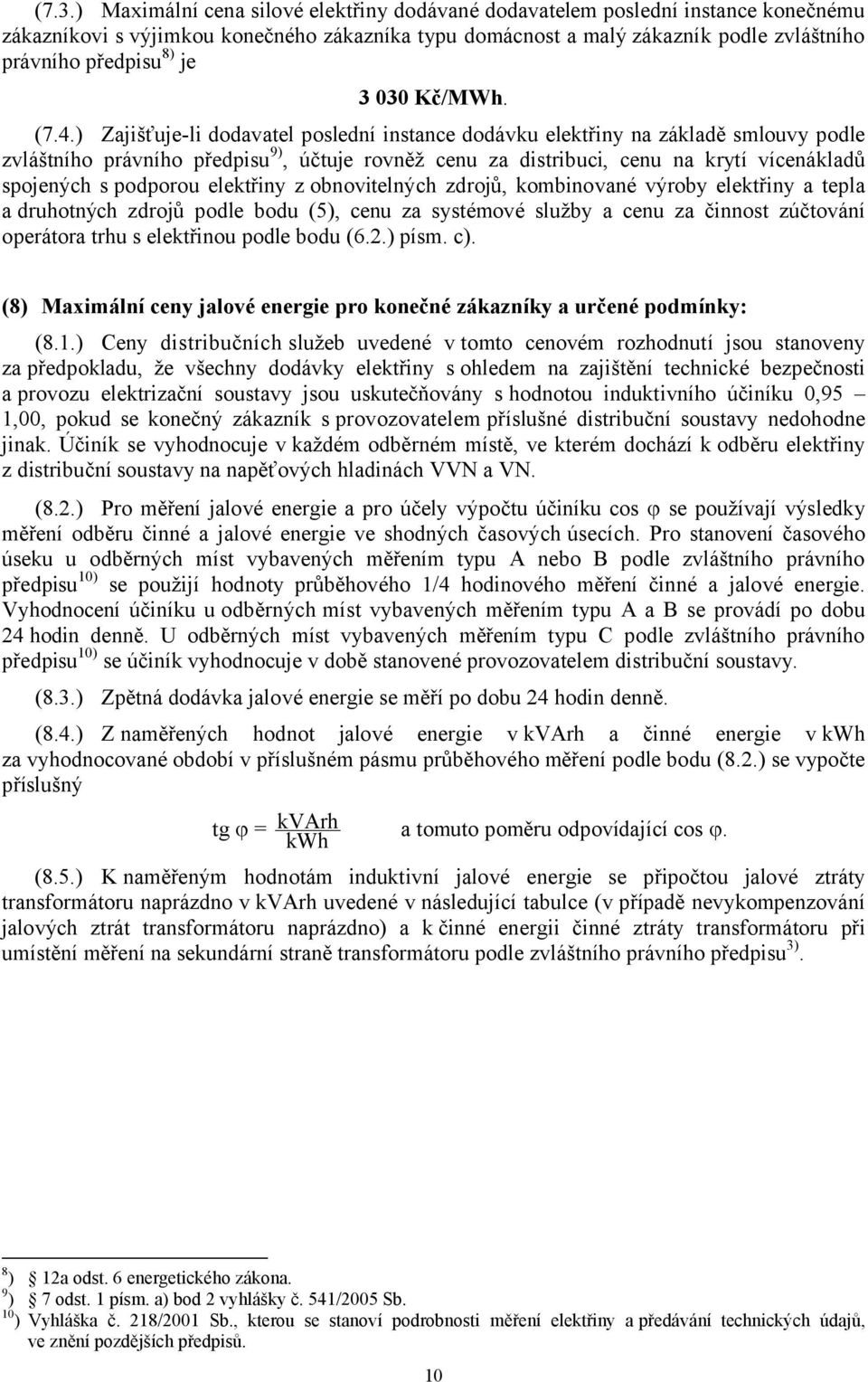 ) Zajišťuje-li dodavatel poslední instance dodávku elektřiny na základě smlouvy podle zvláštního právního předpisu 9), účtuje rovněž cenu za distribuci, cenu na krytí vícenákladů spojených s podporou