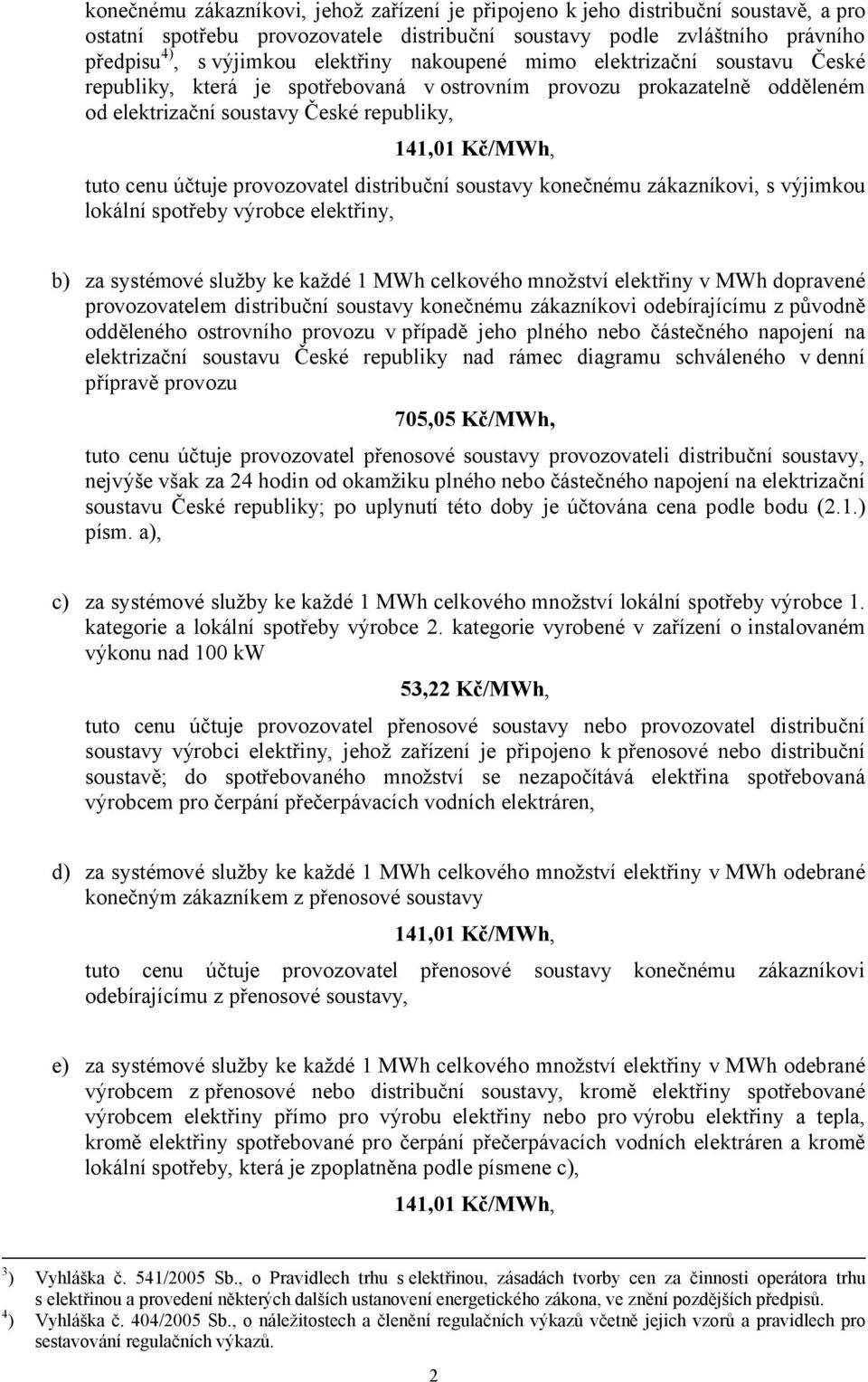 provozovatel distribuční soustavy konečnému zákazníkovi, s výjimkou lokální spotřeby výrobce elektřiny, b) za systémové služby ke každé 1 MWh celkového množství elektřiny v MWh dopravené