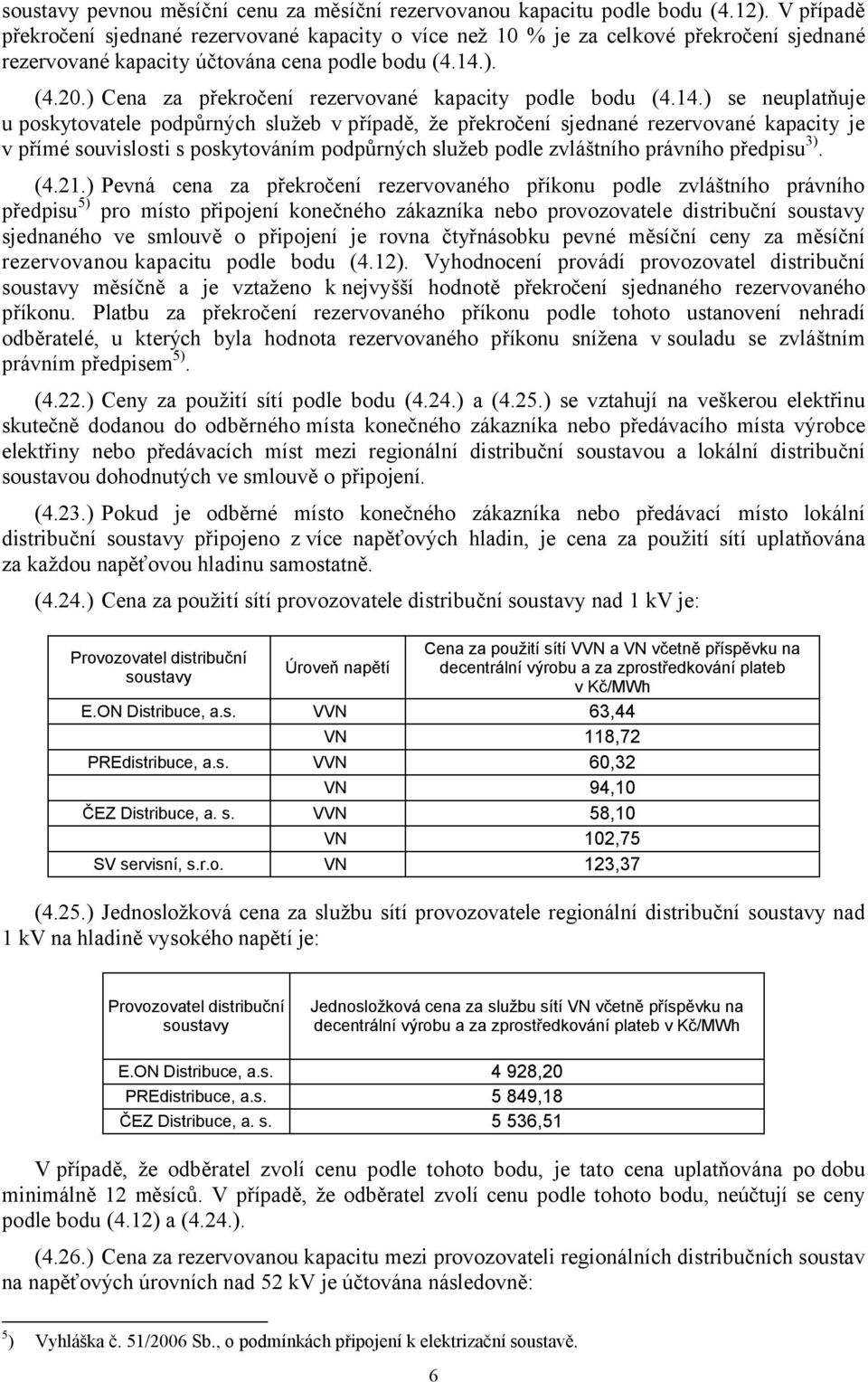 14.) se neuplatňuje u poskytovatele podpůrných služeb v případě, že překročení sjednané rezervované kapacity je v přímé souvislosti s poskytováním podpůrných služeb podle zvláštního právního předpisu