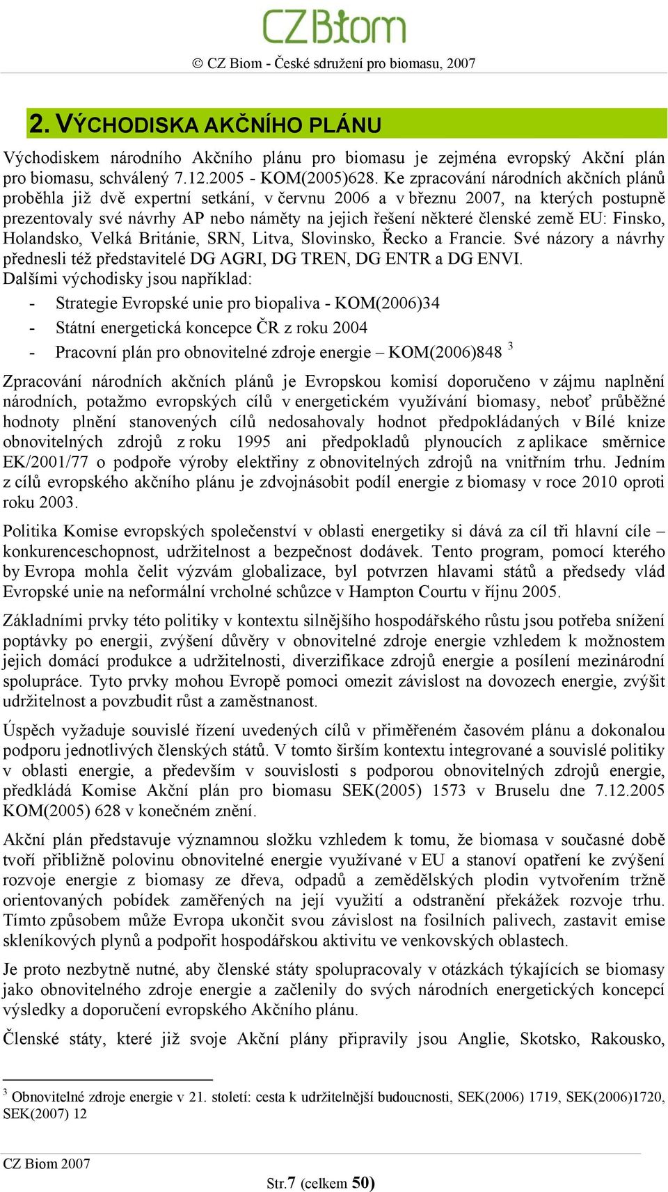 země EU: Finsko, Holandsko, Velká Británie, SRN, Litva, Slovinsko, Řecko a Francie. Své názory a návrhy přednesli též představitelé DG AGRI, DG TREN, DG ENTR a DG ENVI.