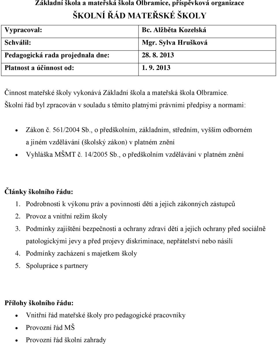 Školní řád byl zpracován v souladu s těmito platnými právními předpisy a normami: Zákon č. 561/2004 Sb.