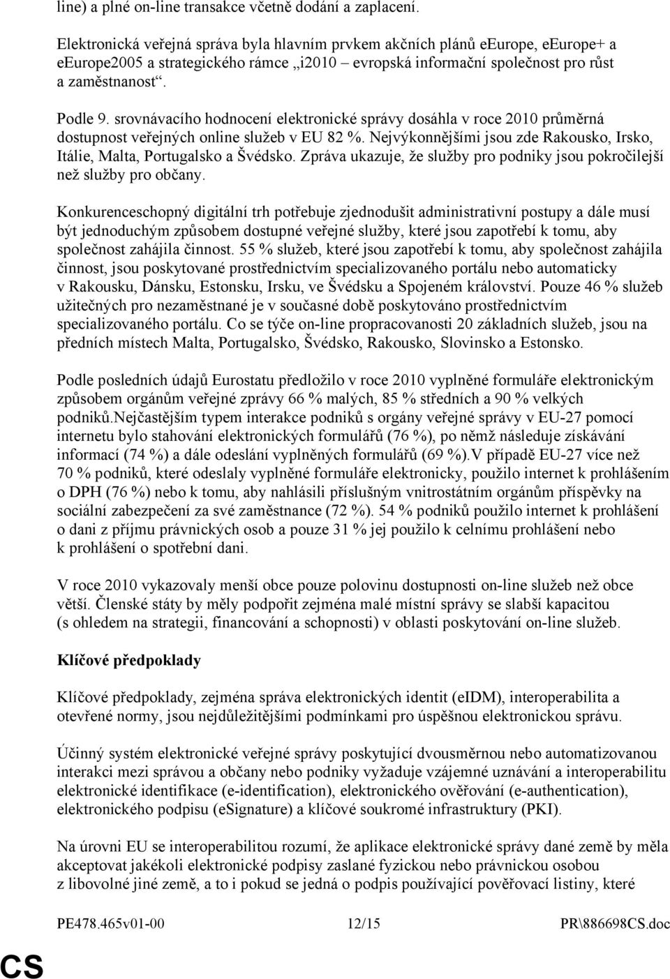 srovnávacího hodnocení elektronické správy dosáhla v roce 2010 průměrná dostupnost veřejných online služeb v EU 82 %. Nejvýkonnějšími jsou zde Rakousko, Irsko, Itálie, Malta, Portugalsko a Švédsko.