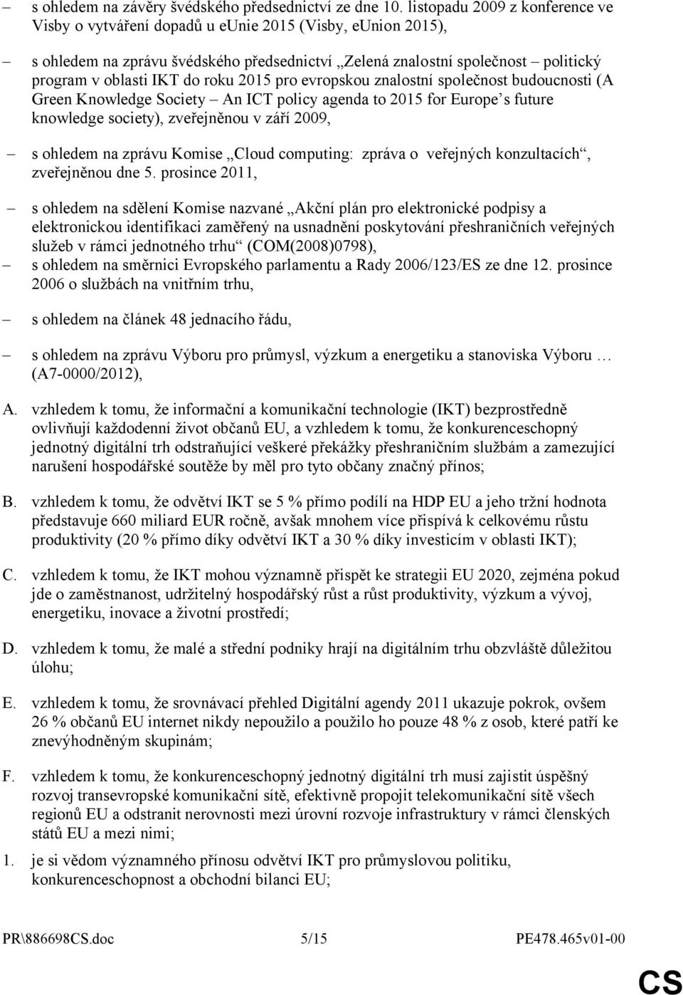 roku 2015 pro evropskou znalostní společnost budoucnosti (A Green Knowledge Society An ICT policy agenda to 2015 for Europe s future knowledge society), zveřejněnou v září 2009, s ohledem na zprávu