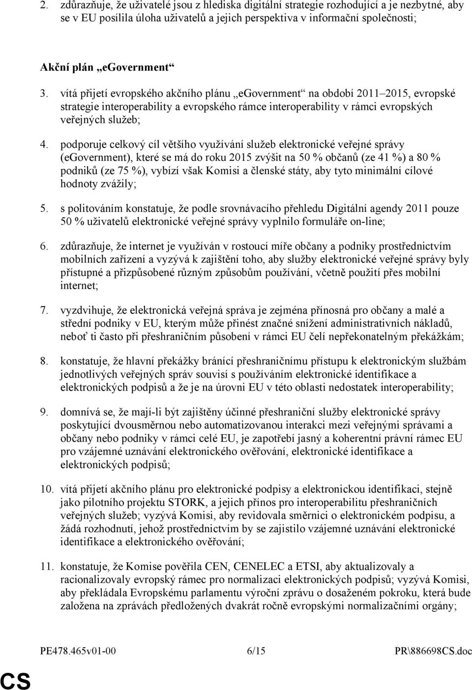 podporuje celkový cíl většího využívání služeb elektronické veřejné správy (egovernment), které se má do roku 2015 zvýšit na 50 % občanů (ze 41 %) a 80 % podniků (ze 75 %), vybízí však Komisi a