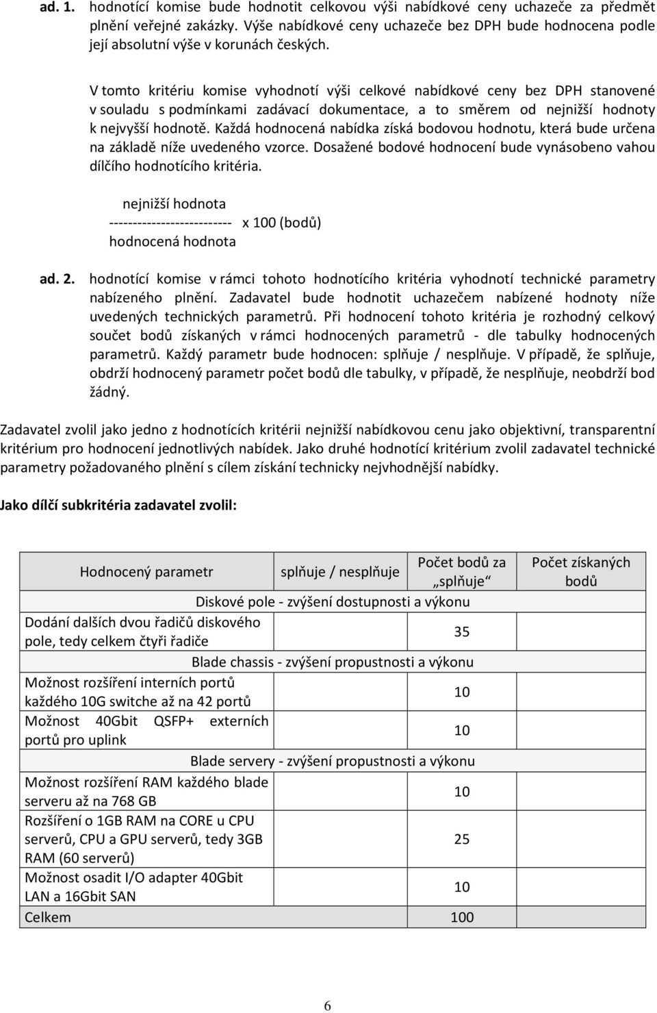 V tomto kritériu komise vyhodnotí výši celkové nabídkové ceny bez DPH stanovené v souladu s podmínkami zadávací dokumentace, a to směrem od nejnižší hodnoty k nejvyšší hodnotě.