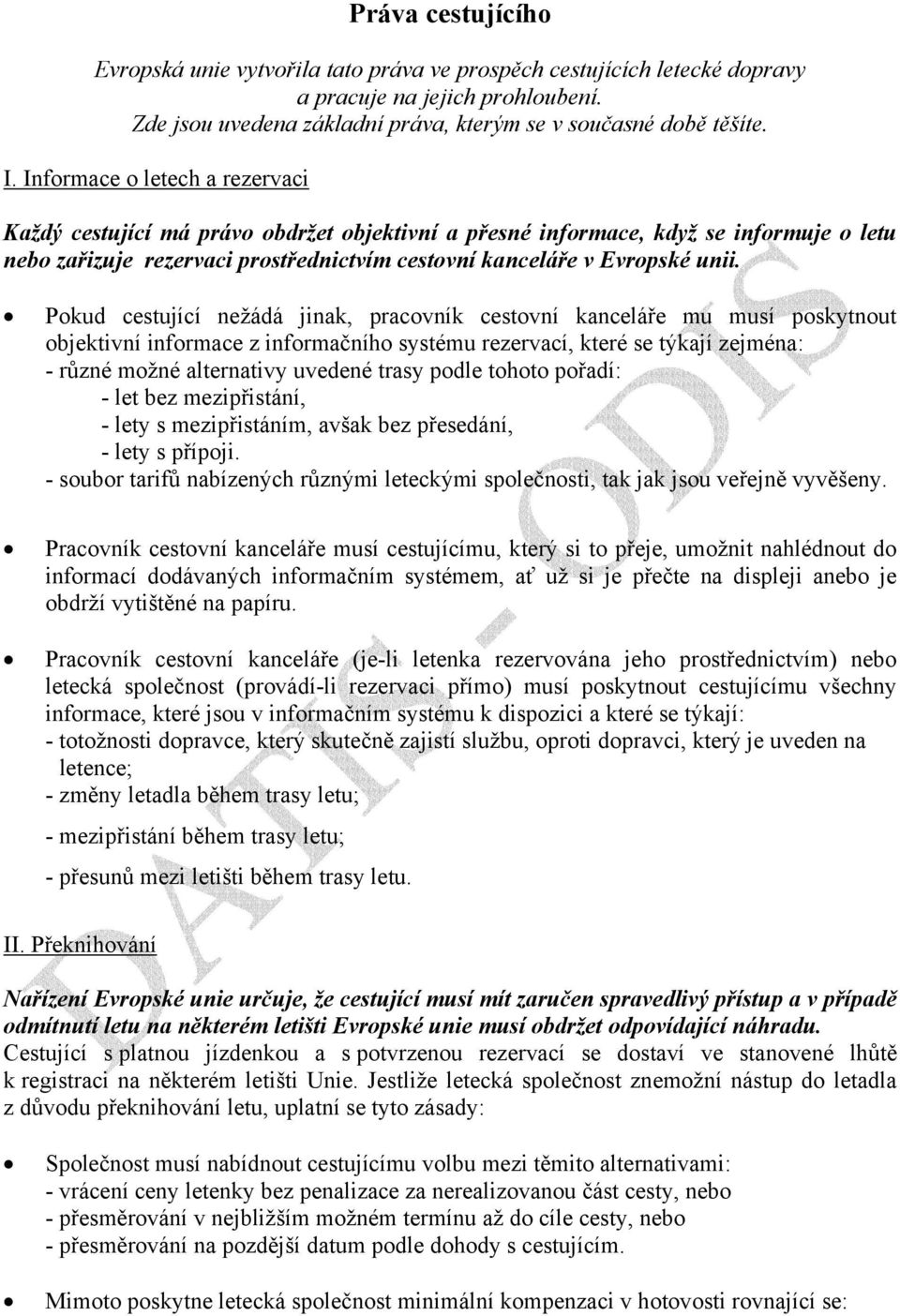 Pokud cestující nežádá jinak, pracovník cestovní kanceláře mu musí poskytnout objektivní informace z informačního systému rezervací, které se týkají zejména: - různé možné alternativy uvedené trasy