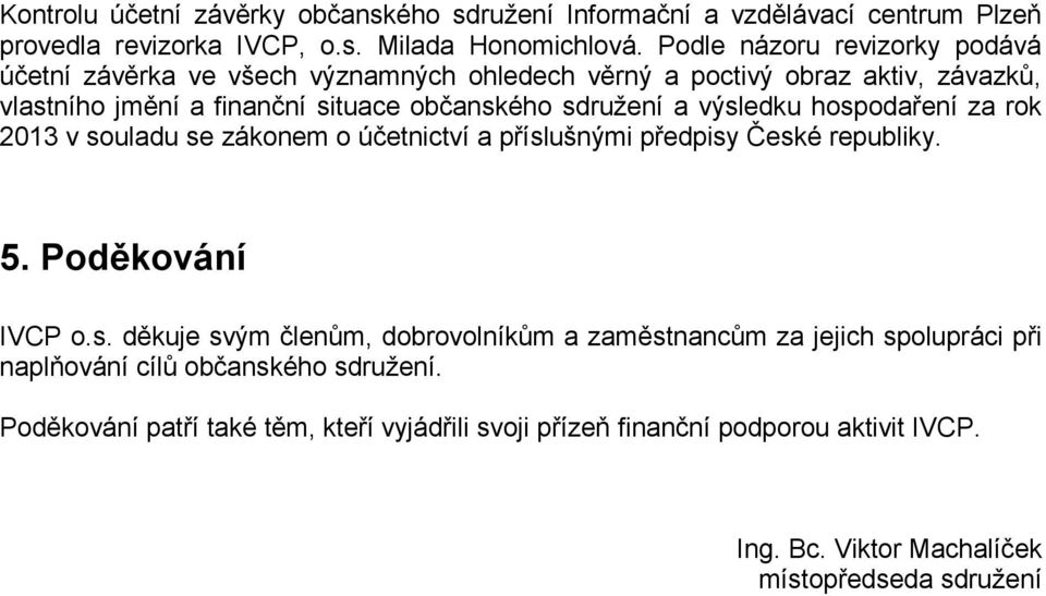 výsledku hospodaření za rok 2013 v souladu se zákonem o účetnictví a příslušnými předpisy České republiky. 5. Poděkování IVCP o.s. děkuje svým členům, dobrovolníkům a zaměstnancům za jejich spolupráci při naplňování cílů občanského sdružení.