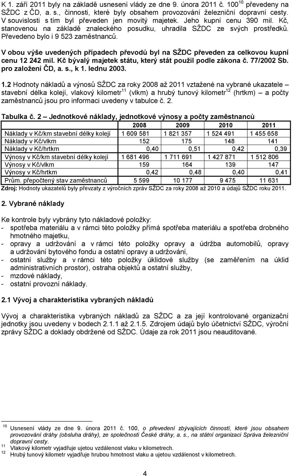 V obou výše uvedených případech převodů byl na SŢDC převeden za celkovou kupní cenu 12 242 mil. Kč bývalý majetek státu, který stát pouţil podle zákona č. 77/22 Sb. pro zaloţení ČD, a. s., k 1.