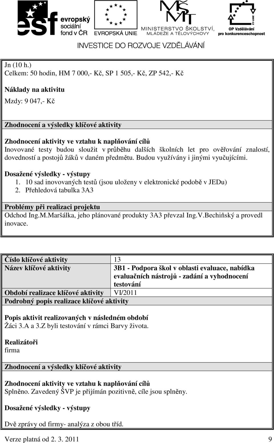 testy budou sloužit v průběhu dalších školních let pro ověřování znalostí, dovedností a postojů žáků v daném předmětu. Budou využívány i jinými vyučujícími. Dosažené výsledky - výstupy 1.