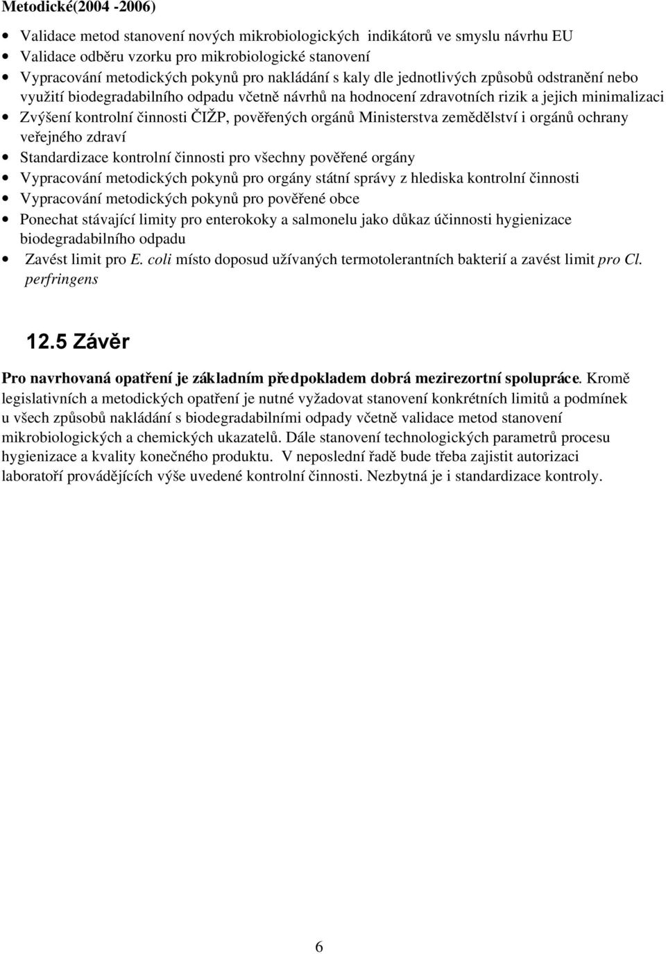 Ministerstva zemědělství i orgánů ochrany veřejného zdraví Standardizace kontrolní činnosti pro všechny pověřené orgány Vypracování metodických pokynů pro orgány státní správy z hlediska kontrolní