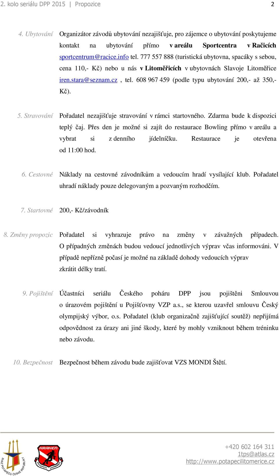 777 557 888 (turistická ubytovna, spacáky s sebou, cena 110,- Kč) nebo u nás v Litoměřicích v ubytovnách Slavoje Litoměřice iren.stara@seznam.cz, tel.