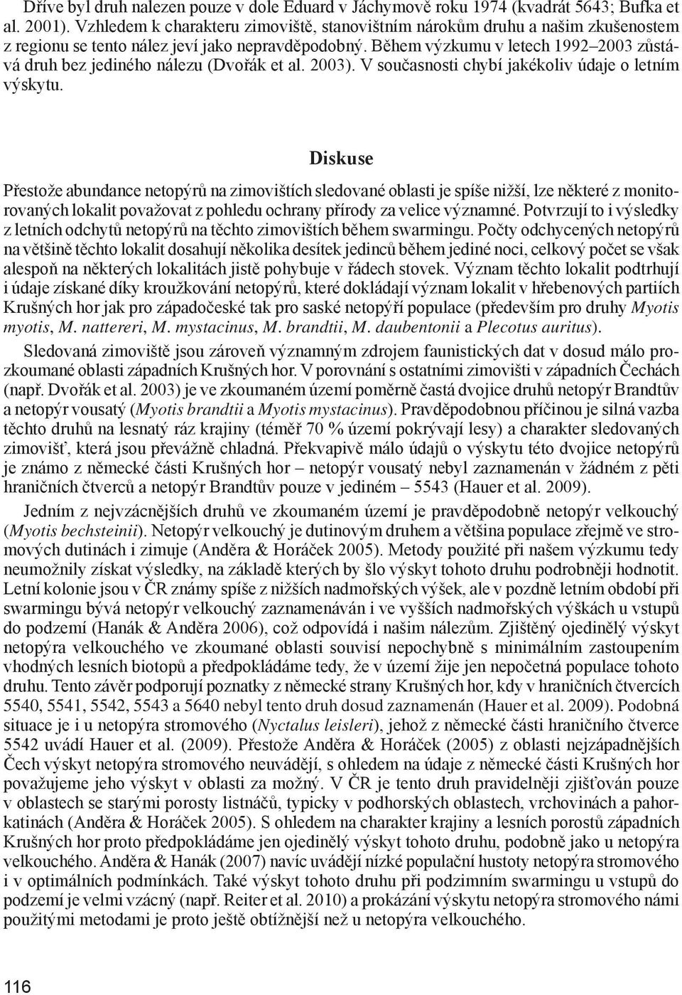 Během výzkumu v letech 1992 2003 zůstává druh bez jediného nálezu (Dvořák et al. 2003). V současnosti chybí jakékoliv údaje o letním výskytu.