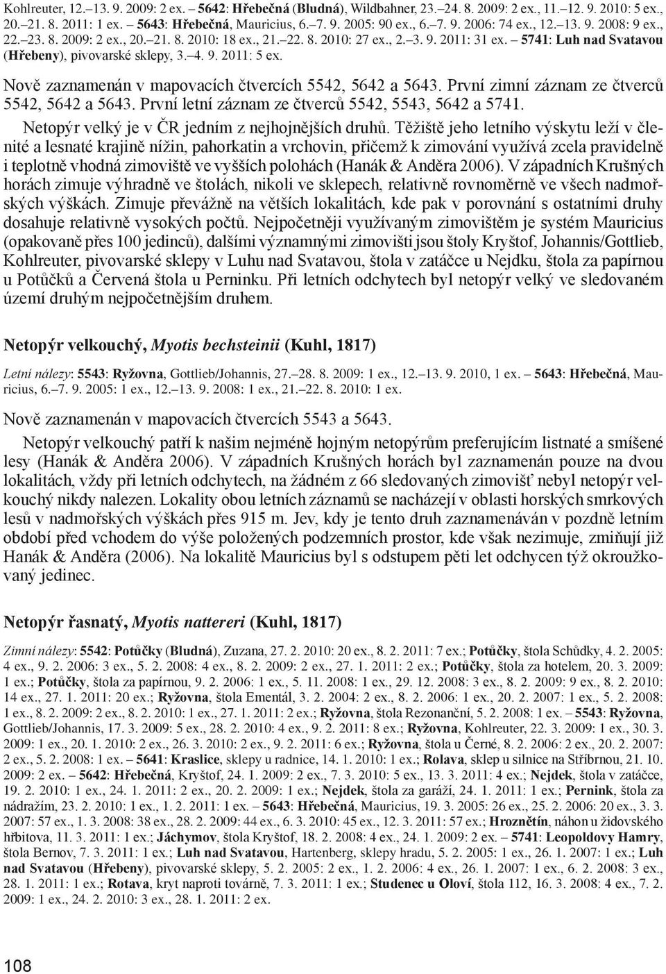 Nově zaznamenán v mapovacích čtvercích 5542, 5642 a 5643. První zimní záznam ze čtverců 5542, 5642 a 5643. První letní záznam ze čtverců 5542, 5543, 5642 a 5741.