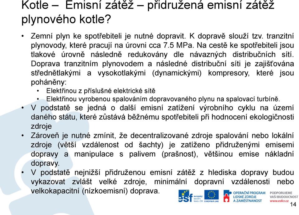 Doprava tranzitním plynovodem a následné distribuční síti je zajišťována střednětlakými a vysokotlakými (dynamickými) kompresory, které jsou poháněny: Elektřinou z příslušné elektrické sítě