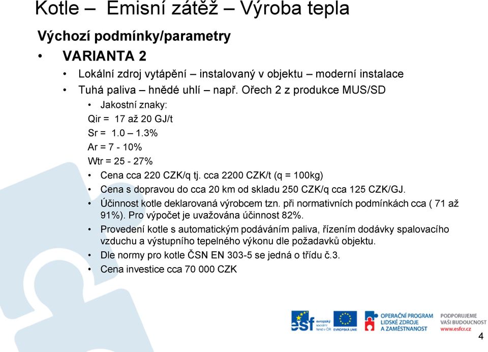 cca 2200 CZK/t (q = 100kg) Cena s dopravou do cca 20 km od skladu 250 CZK/q cca 125 CZK/GJ. Účinnost kotle deklarovaná výrobcem tzn. při normativních podmínkách cca ( 71 až 91%).