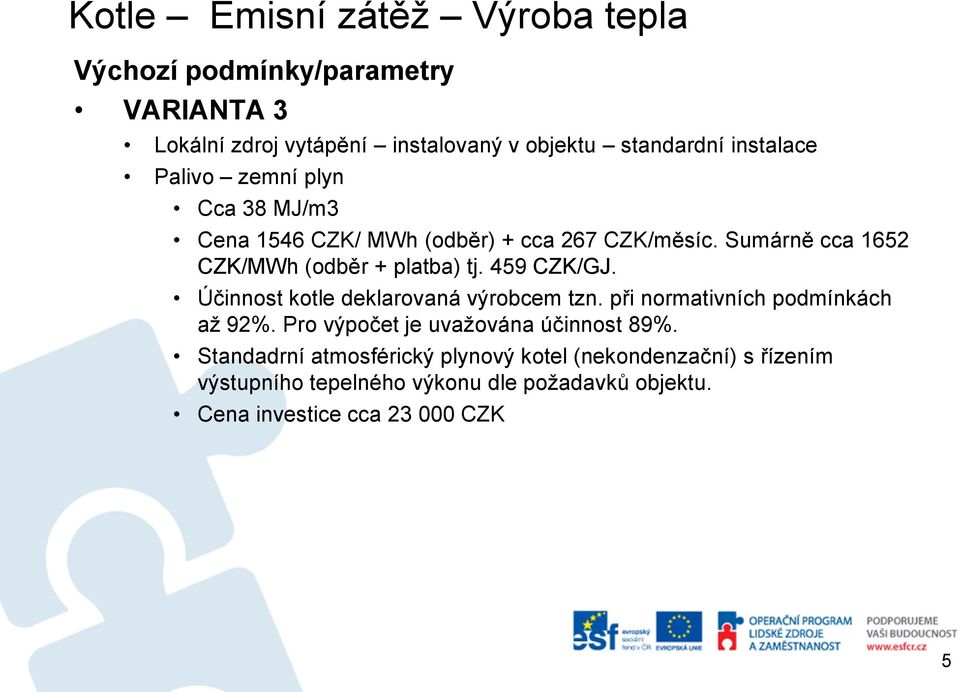 459 CZK/GJ. Účinnost kotle deklarovaná výrobcem tzn. při normativních podmínkách až 92%. Pro výpočet je uvažována účinnost 89%.