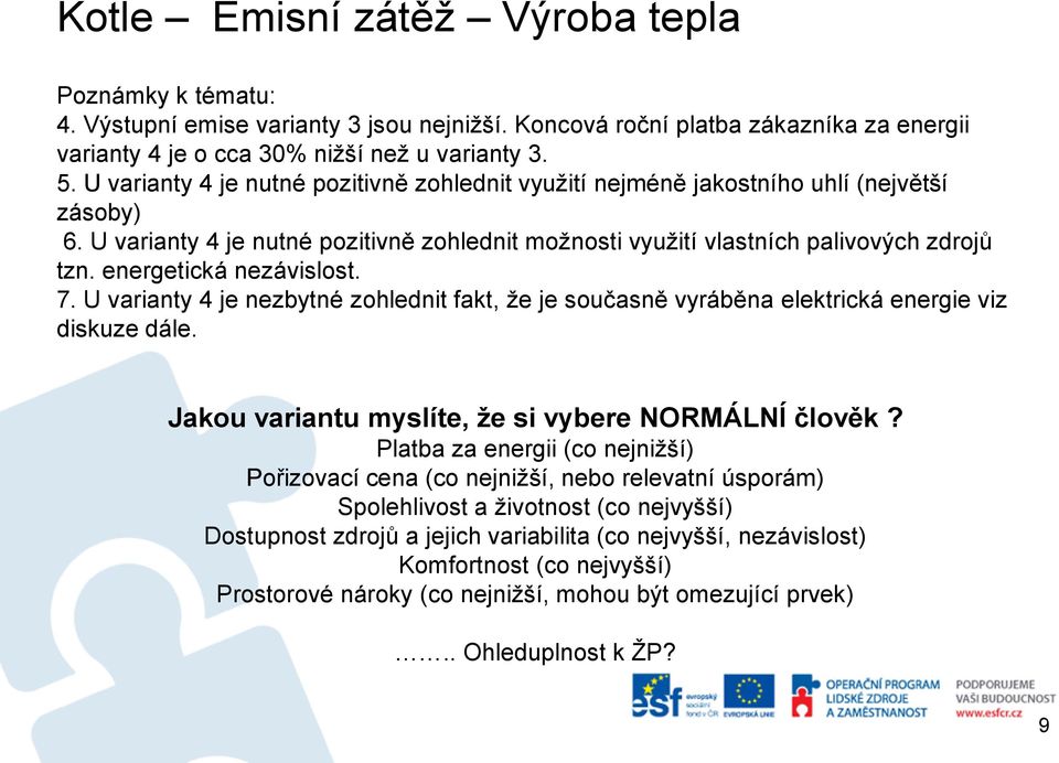 energetická nezávislost. 7. U varianty 4 je nezbytné zohlednit fakt, že je současně vyráběna elektrická energie viz diskuze dále. Jakou variantu myslíte, že si vybere NORMÁLNÍ člověk?