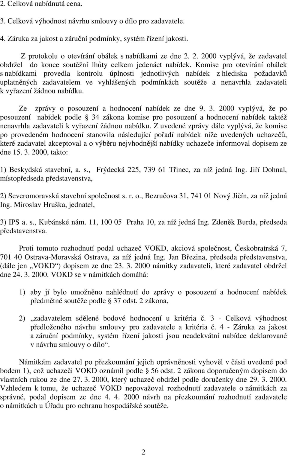 Komise pro otevírání obálek s nabídkami provedla kontrolu úplnosti jednotlivých nabídek z hlediska požadavků uplatněných zadavatelem ve vyhlášených podmínkách soutěže a nenavrhla zadavateli k