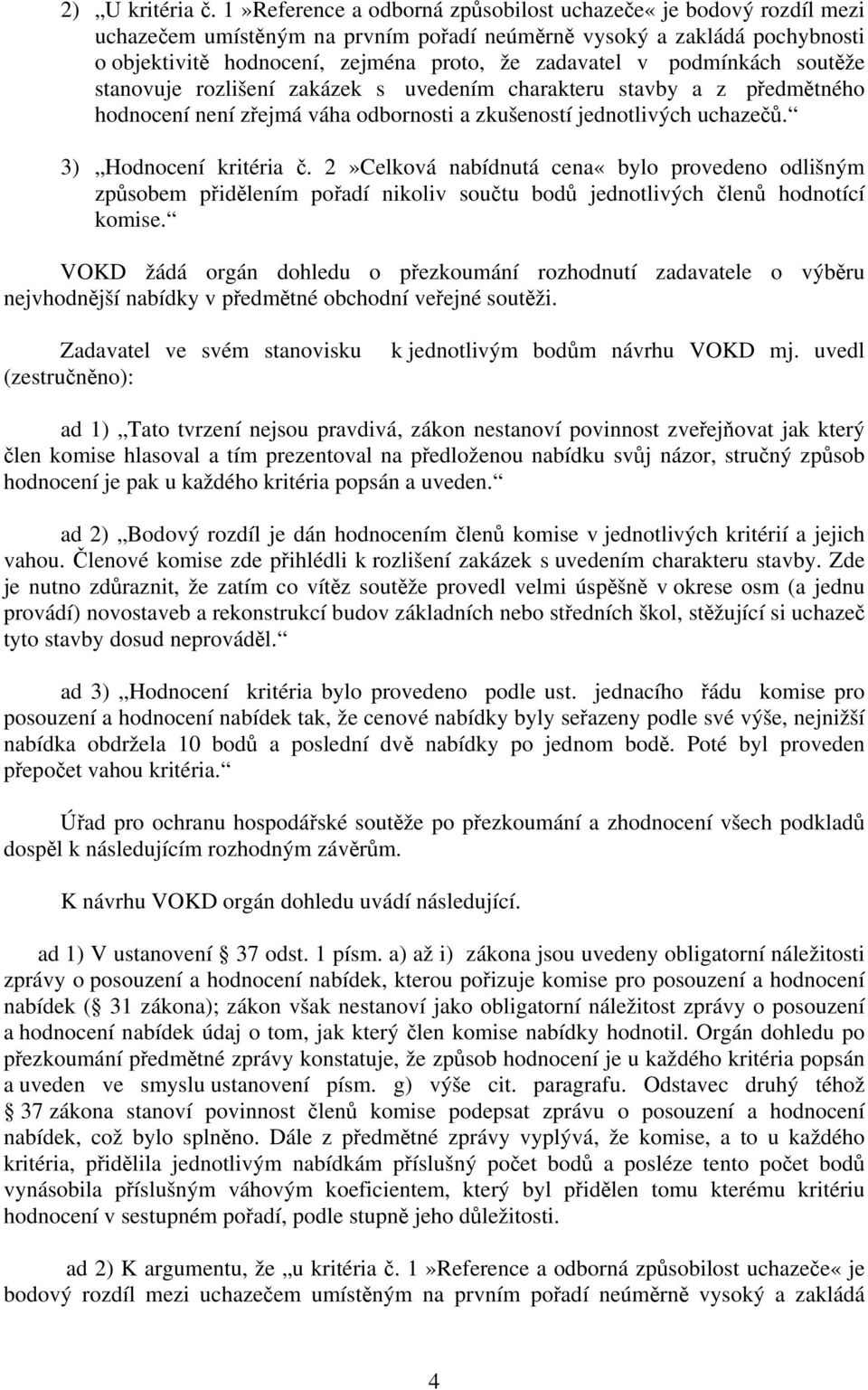 podmínkách soutěže stanovuje rozlišení zakázek s uvedením charakteru stavby a z předmětného hodnocení není zřejmá váha odbornosti a zkušeností jednotlivých uchazečů. 3) Hodnocení kritéria č.