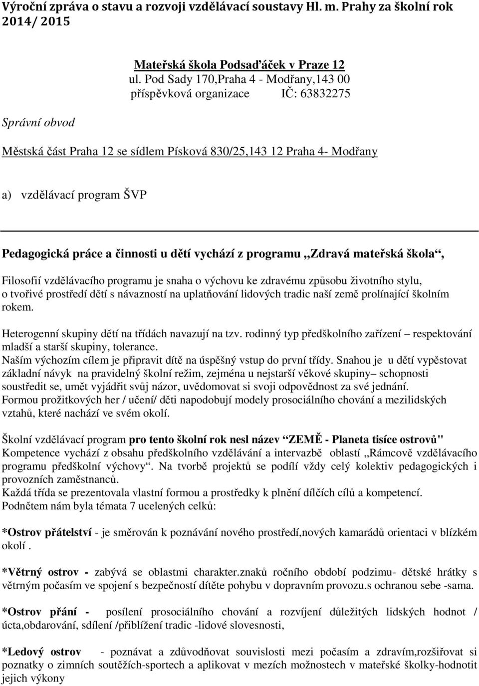 u dětí vychází z programu Zdravá mateřská škola, Filosofií vzdělávacího programu je snaha o výchovu ke zdravému způsobu životního stylu, o tvořivé prostředí dětí s návazností na uplatňování lidových