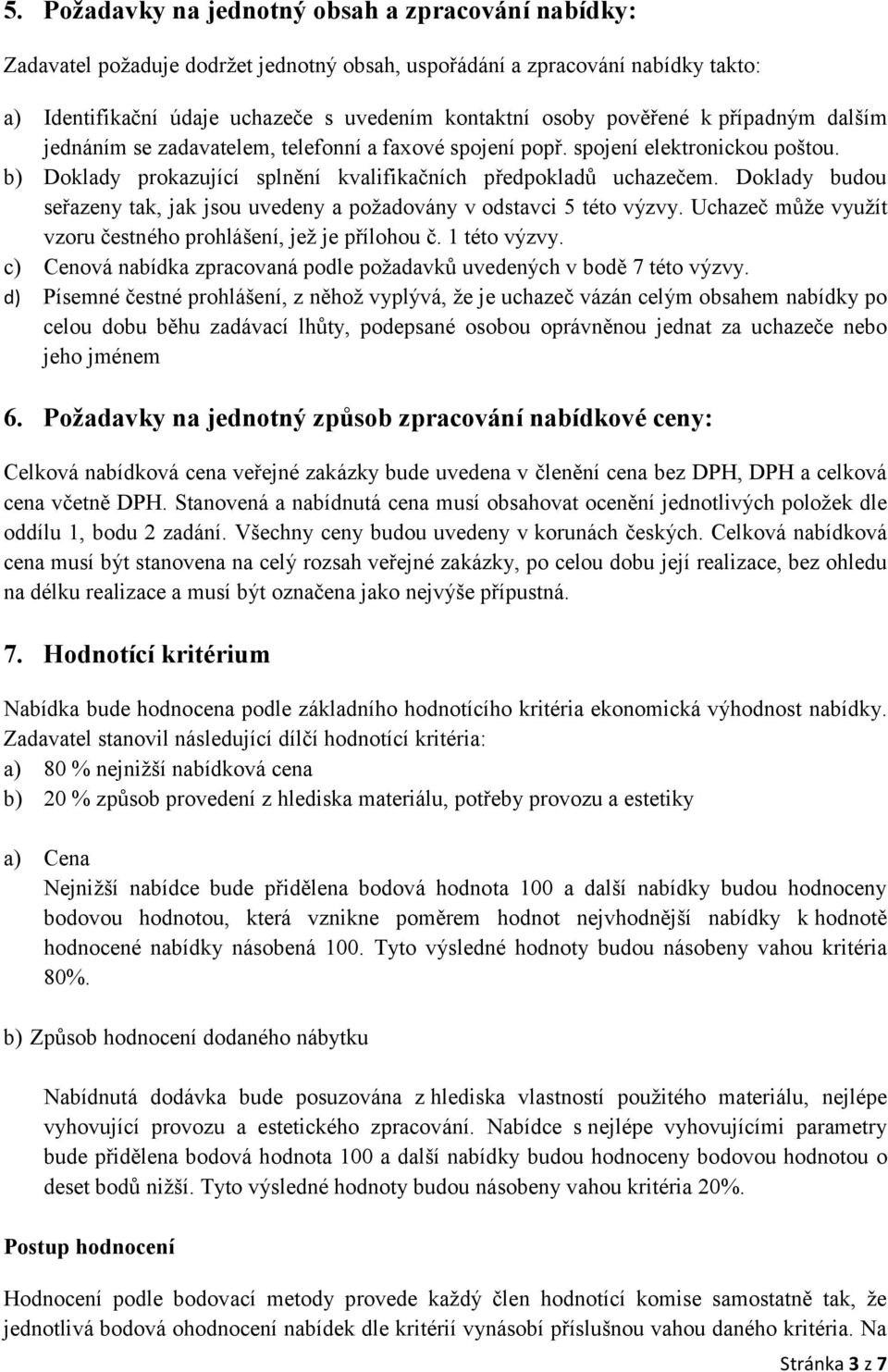 Doklady budou seřazeny tak, jak jsou uvedeny a požadovány v odstavci 5 této výzvy. Uchazeč může využít vzoru čestného prohlášení, jež je přílohou č. 1 této výzvy.