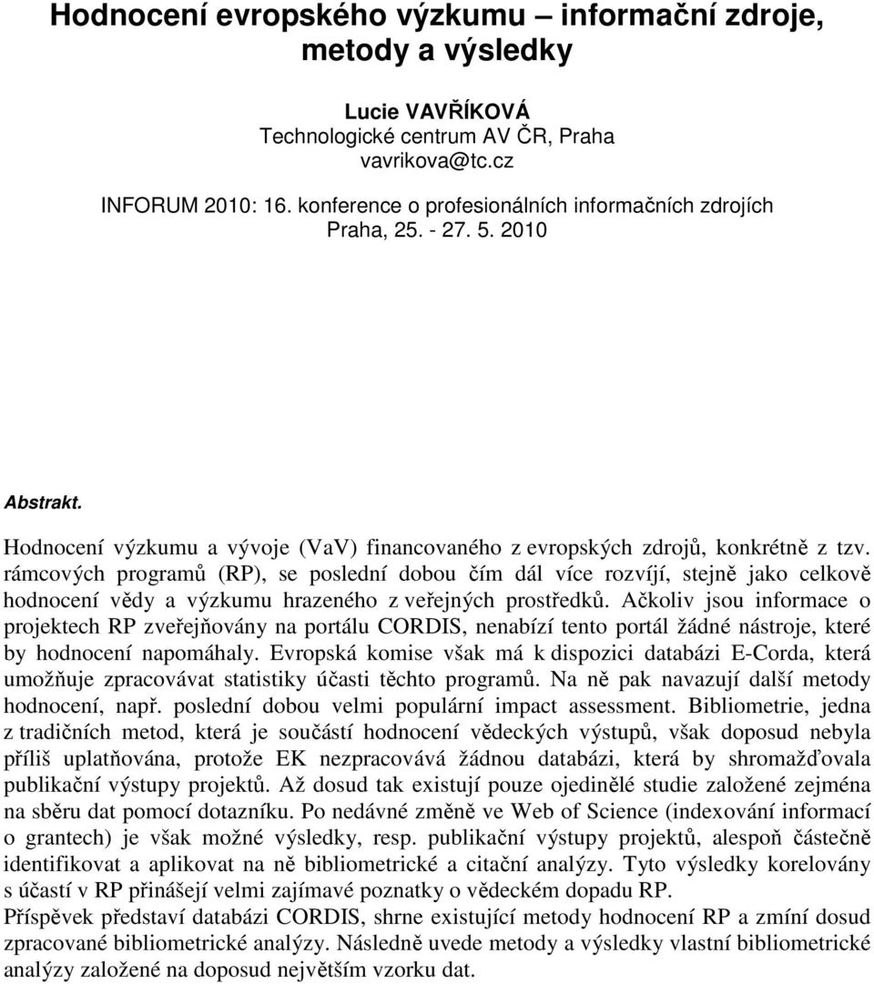 rámcových programů (RP), se poslední dobou čím dál více rozvíjí, stejně jako celkově hodnocení vědy a výzkumu hrazeného z veřejných prostředků.