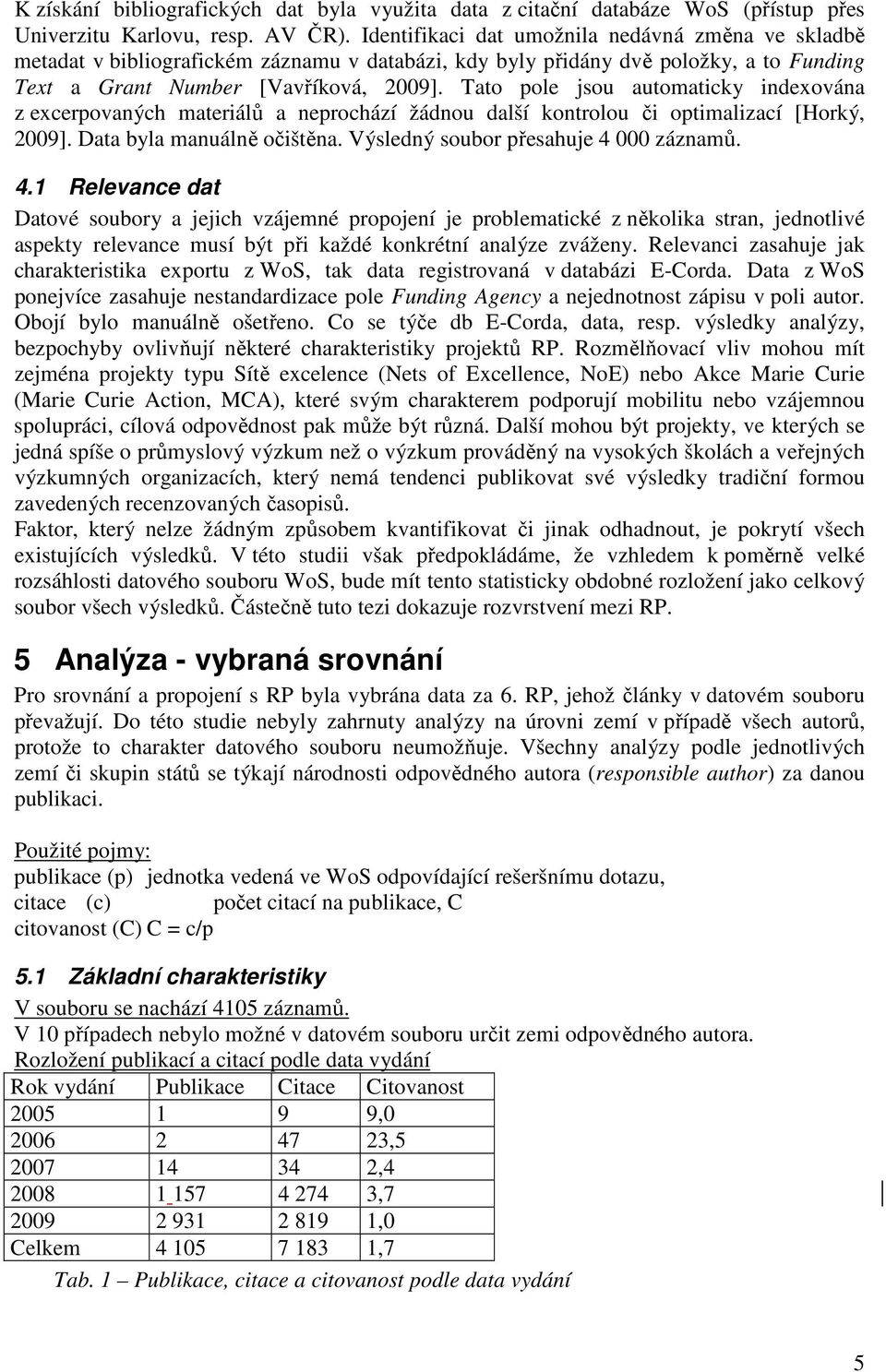 Tato pole jsou automaticky indexována z excerpovaných materiálů a neprochází žádnou další kontrolou či optimalizací [Horký, 2009]. Data byla manuálně očištěna. Výsledný soubor přesahuje 4 000 záznamů.