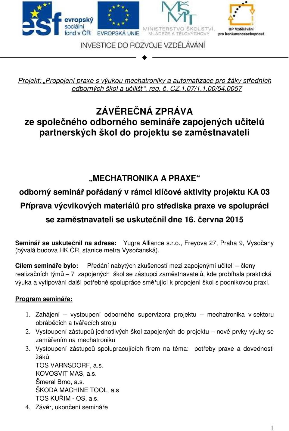 projektu KA 03 Příprava výcvikových materiálů pro střediska praxe ve spolupráci se zaměstnavateli se uskutečnil dne 16. června 2015 Seminář se uskutečnil na adrese: Yugra Alliance s.r.o., Freyova 27, Praha 9, Vysočany (bývalá budova HK ČR, stanice metra Vysočanská).