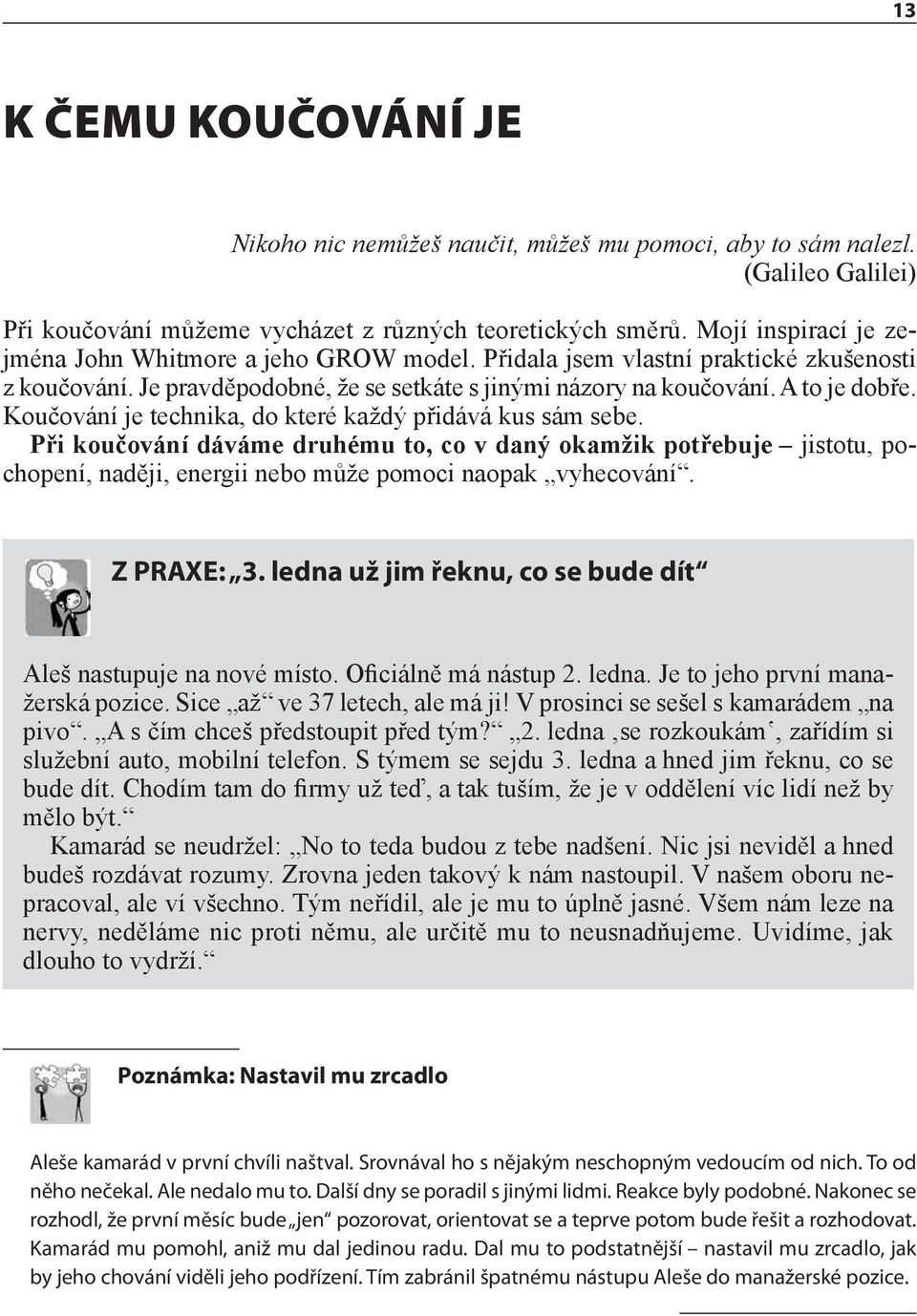 Koučování je technika, do které každý přidává kus sám sebe. Při koučování dáváme druhému to, co v daný okamžik potřebuje jistotu, pochopení, naději, energii nebo může pomoci naopak vyhecování.