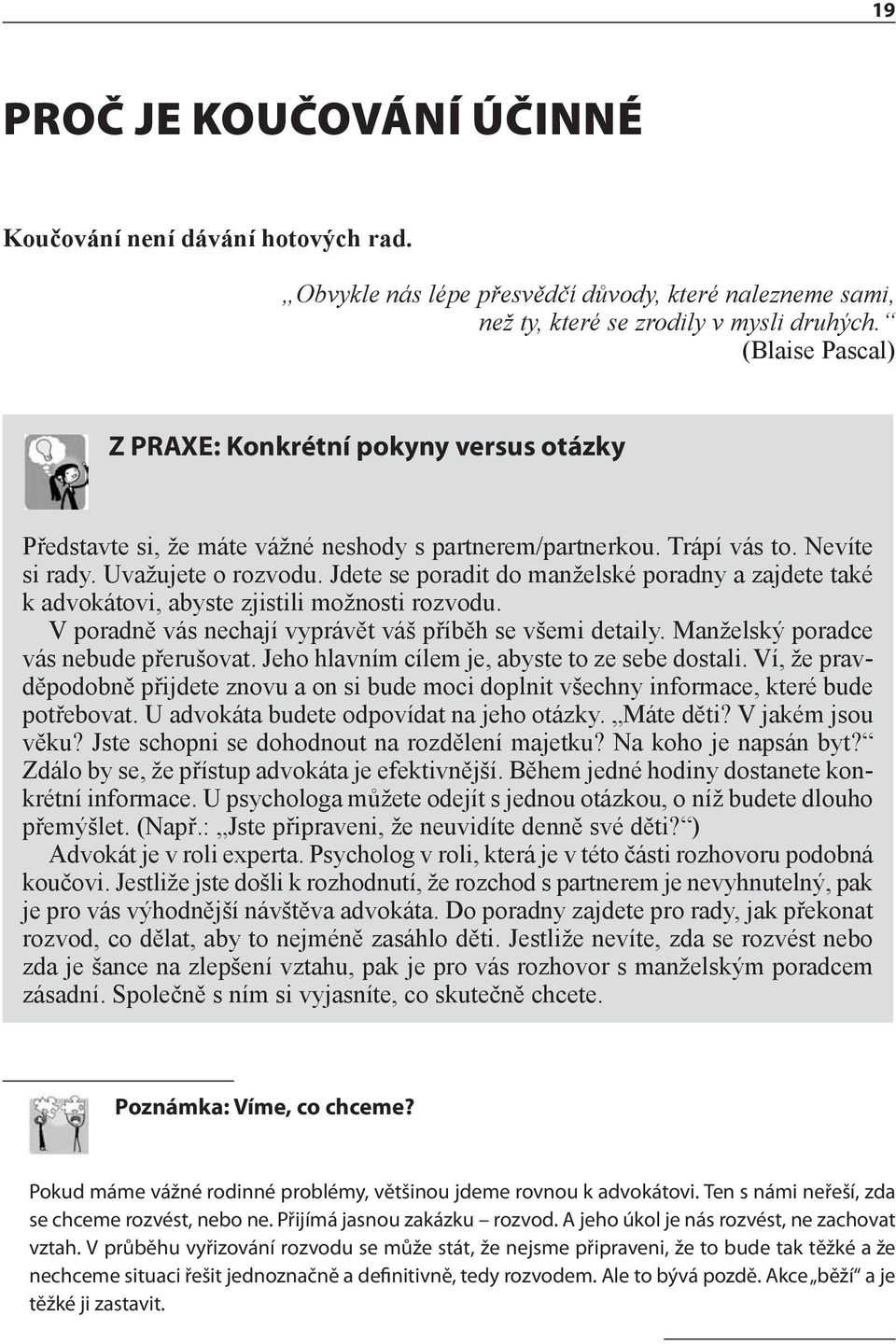 Jdete se poradit do manželské poradny a zajdete také k advokátovi, abyste zjistili možnosti rozvodu. V poradně vás nechají vyprávět váš příběh se všemi detaily.