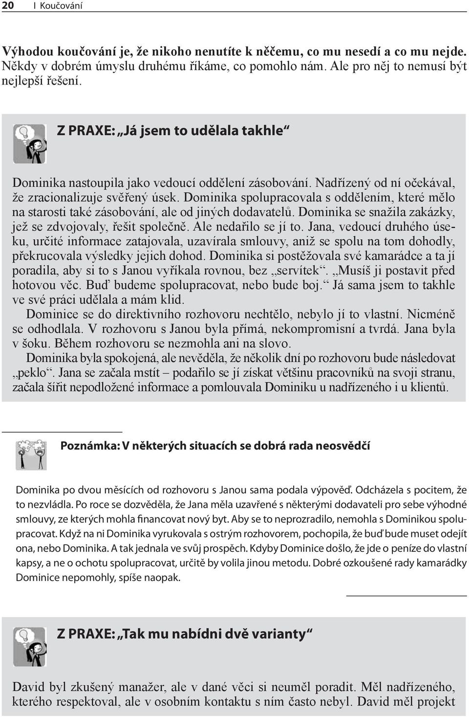 Dominika spolupracovala s oddělením, které mělo na starosti také zásobování, ale od jiných dodavatelů. Dominika se snažila zakázky, jež se zdvojovaly, řešit společně. Ale nedařilo se jí to.