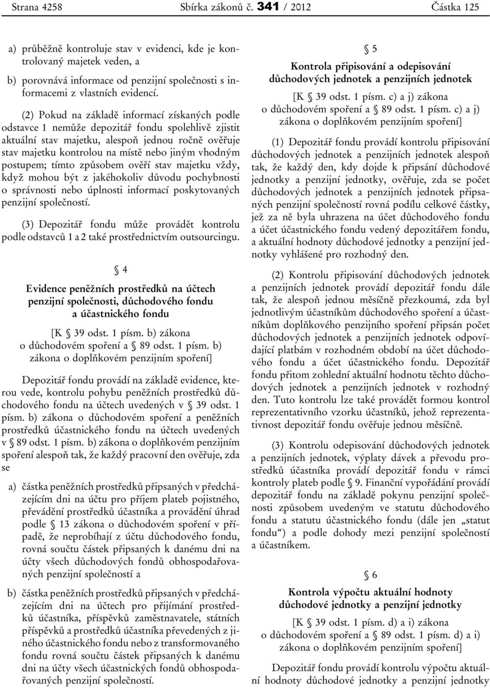 (2) Pokud na základě informací získaných podle odstavce 1 nemůže depozitář fondu spolehlivě zjistit aktuální stav majetku, alespoň jednou ročně ověřuje stav majetku kontrolou na místě nebo jiným