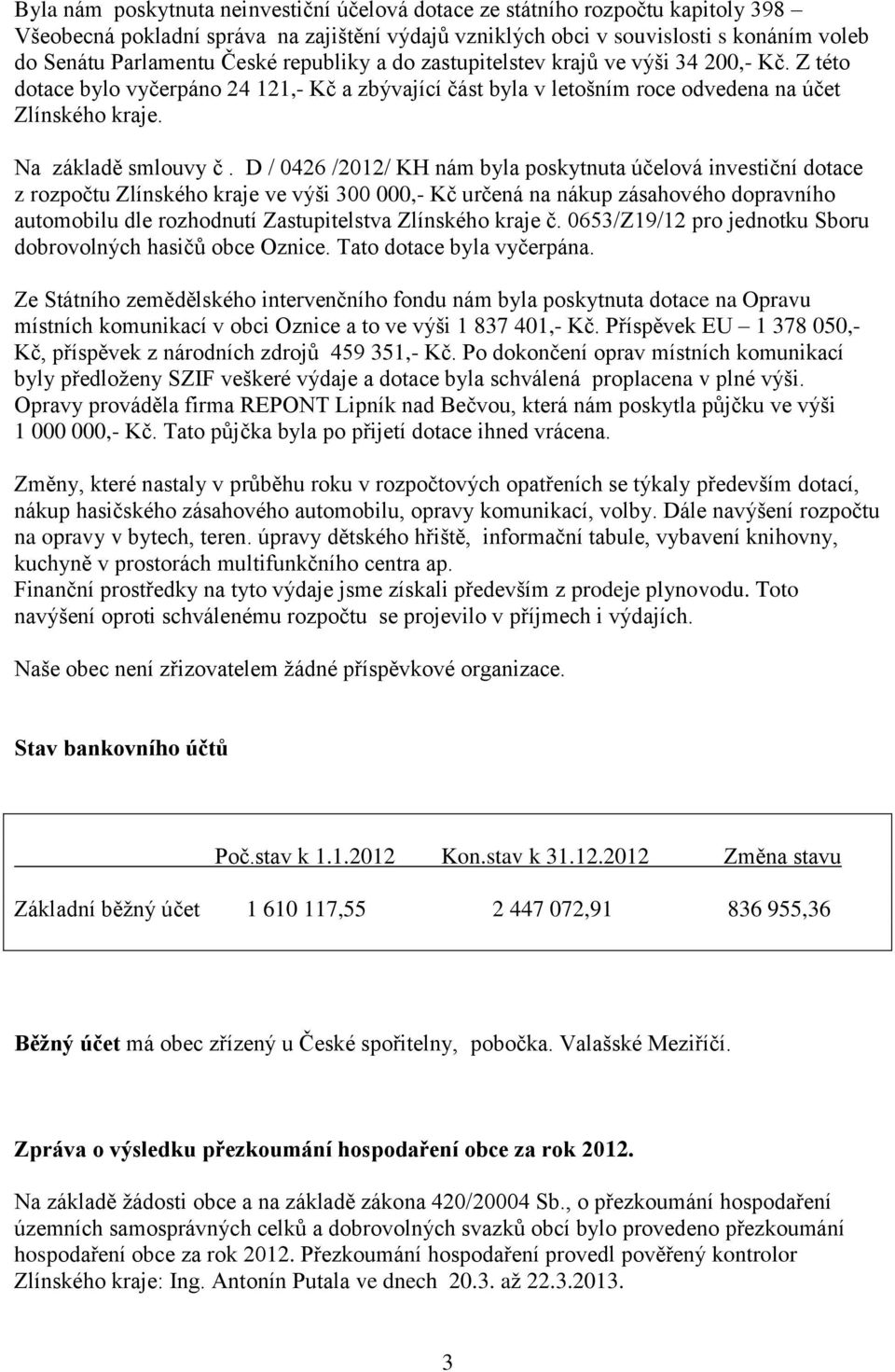 D / 0426 /2012/ KH nám byla poskytnuta účelová investiční dotace z rozpočtu Zlínského kraje ve výši 300 000,- Kč určená na nákup zásahového dopravního automobilu dle rozhodnutí Zastupitelstva