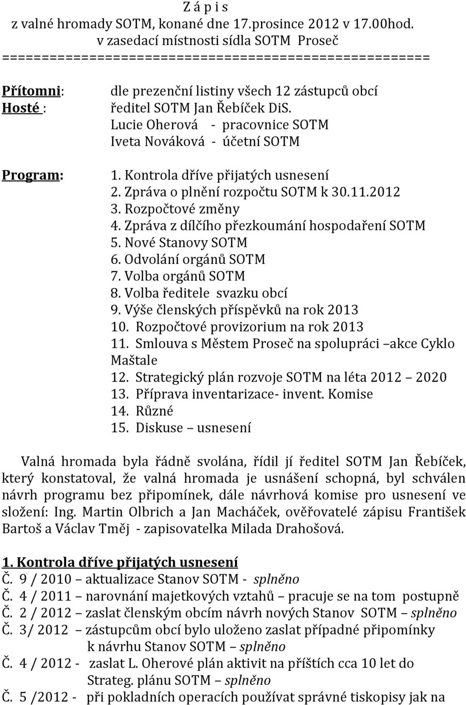 Lucie Oherová - pracovnice SOTM Iveta Nováková - účetní SOTM 1. Kontrola dříve přijatých usnesení 2. Zpráva o plnění rozpočtu SOTM k 30.11.2012 3. Rozpočtové změny 4.