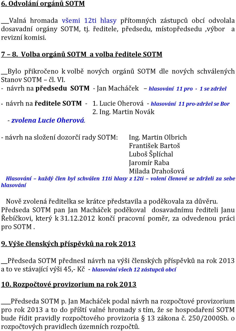 - návrh na předsedu SOTM - Jan Macháček hlasování 11 pro - 1 se zdržel - návrh na ředitele SOTM - 1. Lucie Oherová - hlasování 11 pro-zdržel se Bor 2. Ing. Martin Novák - zvolena Lucie Oherová.