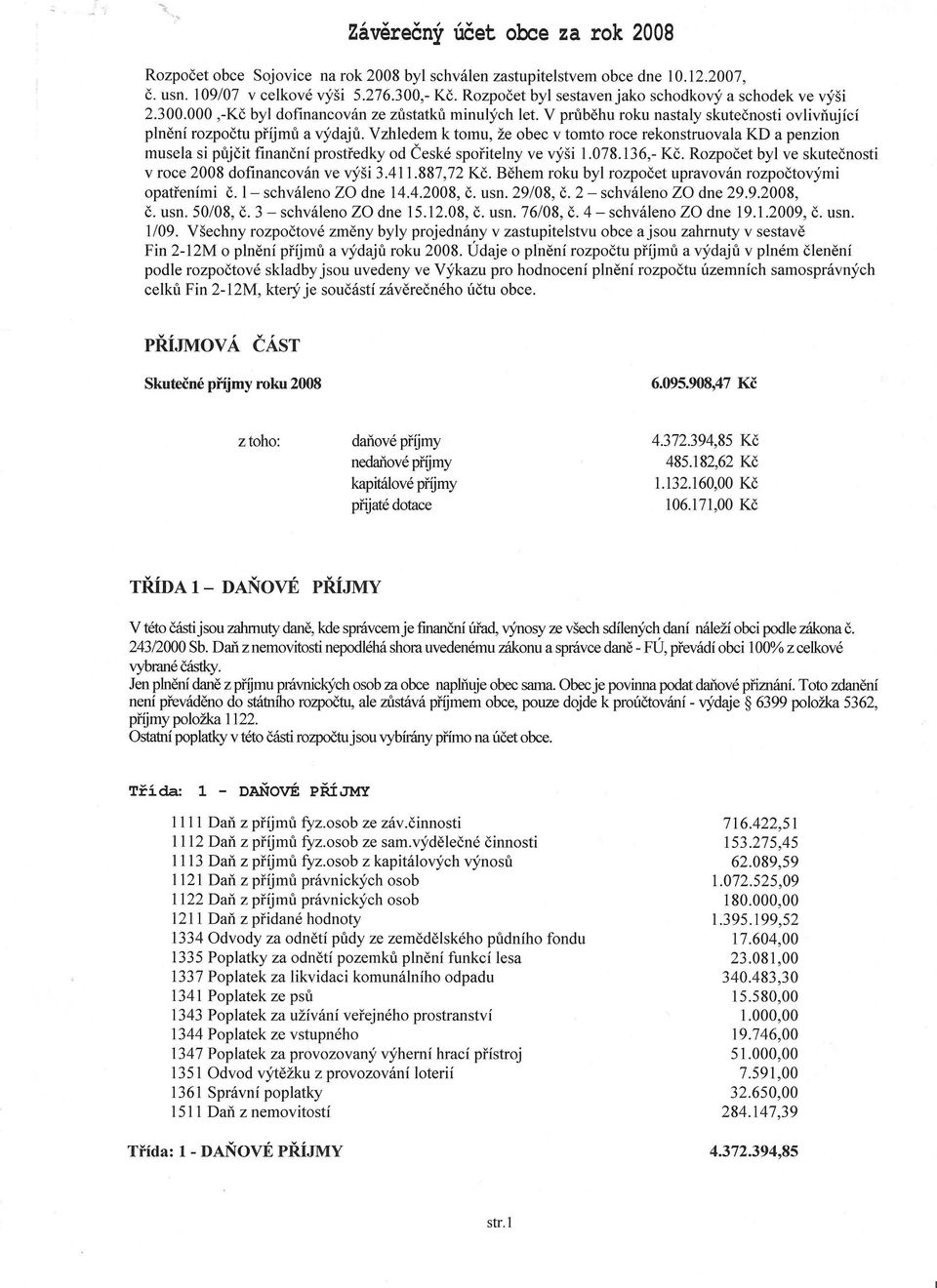 Vzhledem k tomu, že obec v tomto roce rekonstruovala KD a penzion musela si půjčit finanční prostředky od České spořitelny ve výši 1.078.136,- Kč.