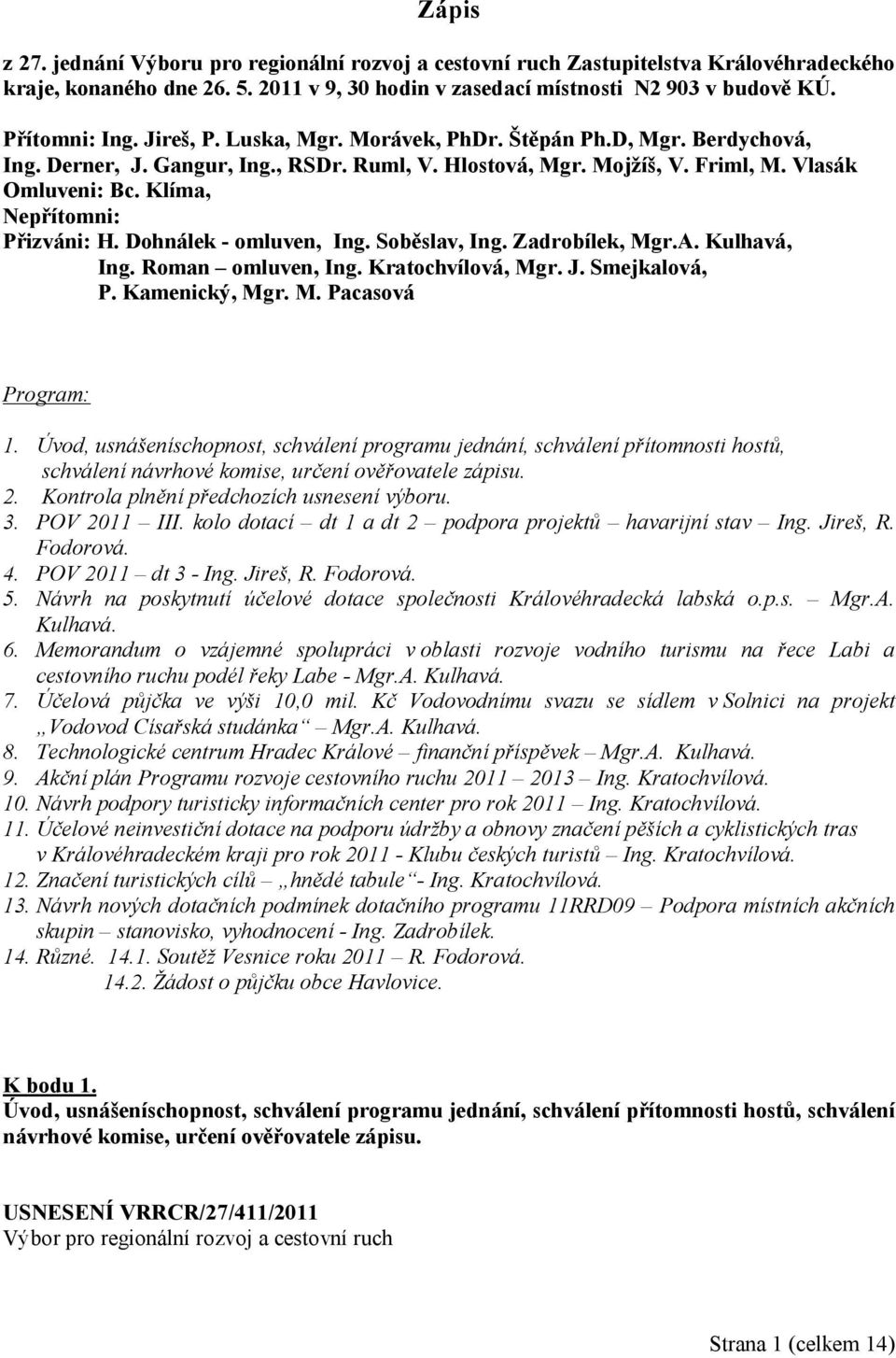 Dohnálek - omluven, Ing. Soběslav, Ing. Zadrobílek, Mgr.A. Kulhavá, Ing. Roman omluven, Ing. Kratochvílová, Mgr. J. Smejkalová, P. Kamenický, Mgr. M. Pacasová Program: 1.