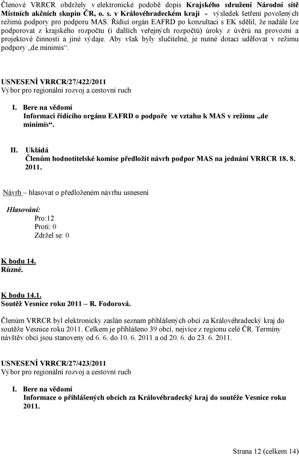 Aby však byly slučitelné, je nutné dotaci udělovat v režimu podpory de minimis. USNESENÍ VRRCR/27/422/2011 Informaci řídícího orgánu EAFRD o podpoře ve vztahu k MAS v režimu de minimis.