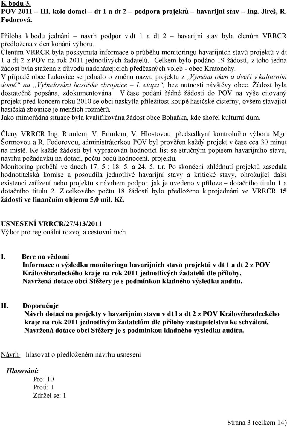 Členům VRRCR byla poskytnuta informace o průběhu monitoringu havarijních stavů projektů v dt 1 a dt 2 z POV na rok 2011 jednotlivých žadatelů.