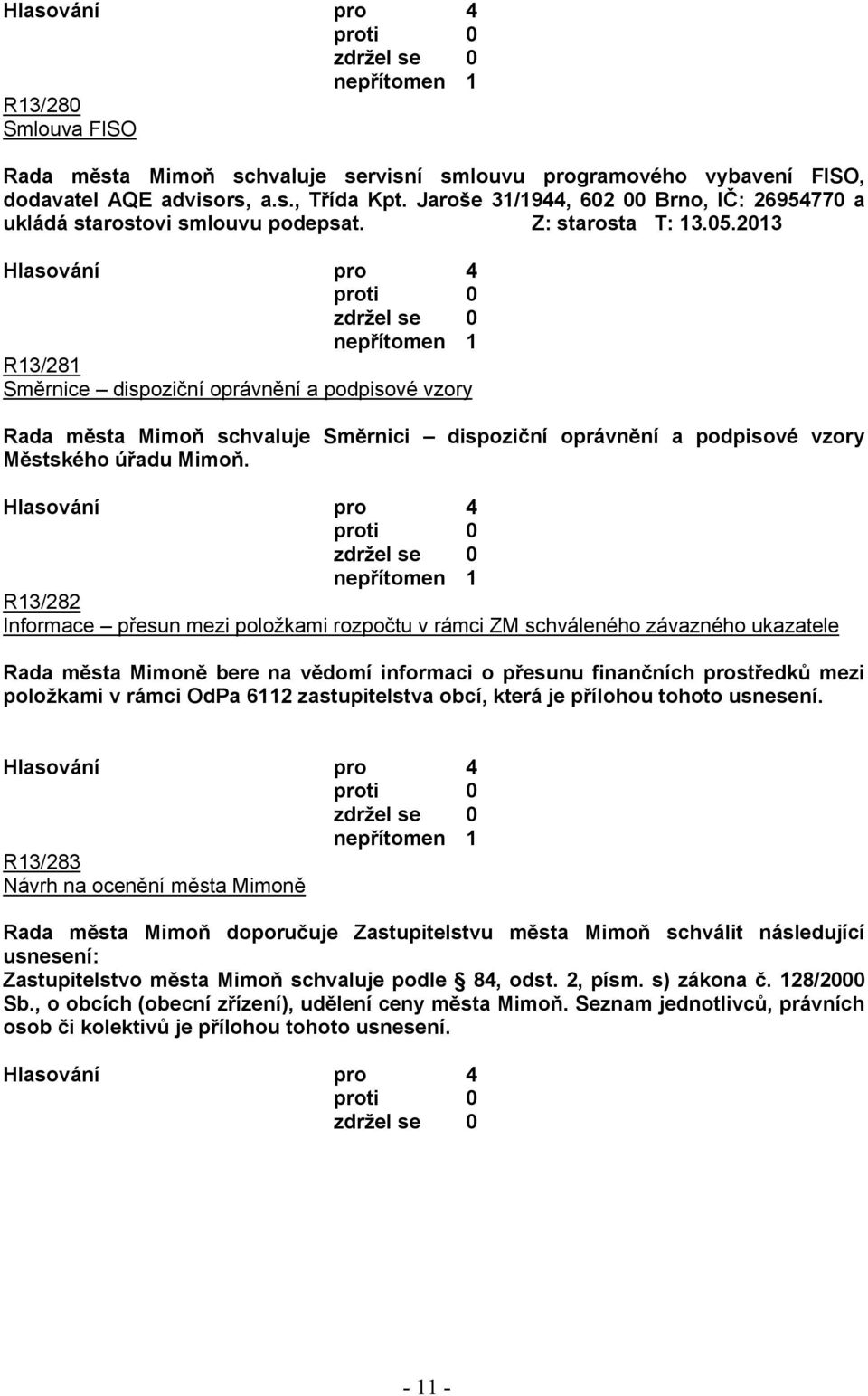2013 nepřítomen 1 R13/281 Směrnice dispoziční oprávnění a podpisové vzory Rada města Mimoň schvaluje Směrnici dispoziční oprávnění a podpisové vzory Městského úřadu Mimoň.
