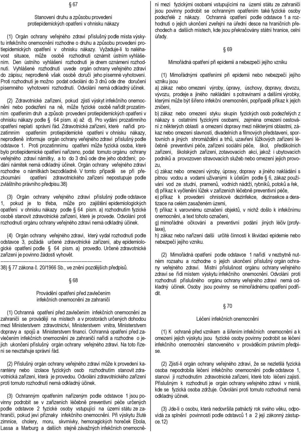 Vyhlášené rozhodnutí uvede orgán ochrany veřejného zdraví do zápisu; neprodleně však osobě doručí jeho písemné vyhotovení.