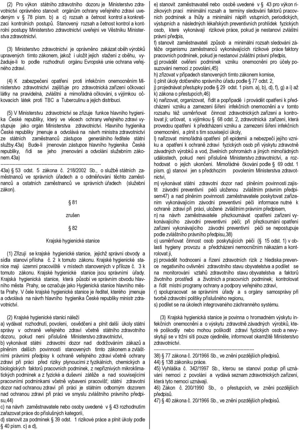 (3) Ministerstvo zdravotnictví je oprávněno zakázat oběh výrobků upravených tímto zákonem, jakož i uložit jejich stažení z oběhu, vyžaduje-li to podle rozhodnutí orgánu Evropské unie ochrana