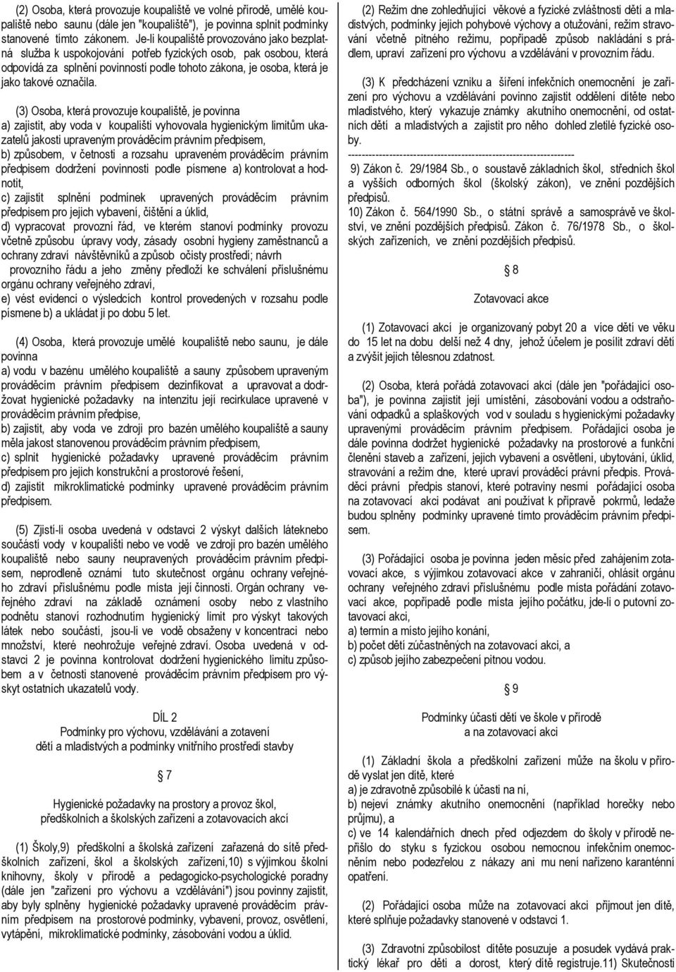 (3) Osoba, která provozuje koupaliště, je povinna a) zajistit, aby voda v koupališti vyhovovala hygienickým limitům ukazatelů jakosti upraveným prováděcím právním předpisem, b) způsobem, v četnosti a