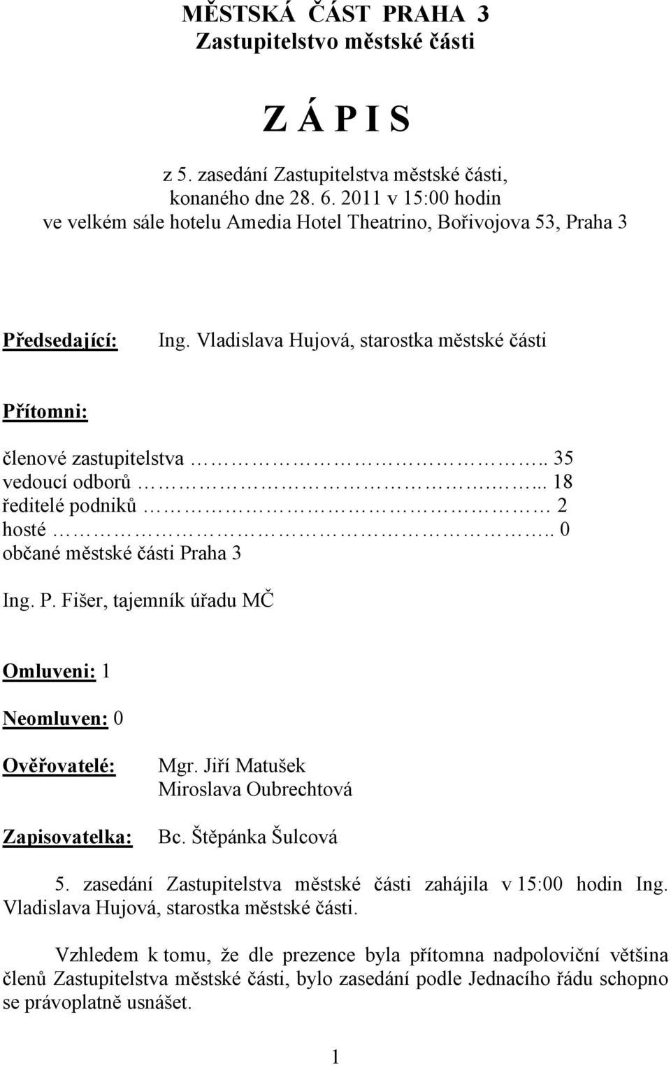 . 35 vedoucí odborů.... 18 ředitelé podniků 2 hosté.. 0 občané městské části Praha 3 Ing. P. Fišer, tajemník úřadu MČ Omluveni: 1 Neomluven: 0 Ověřovatelé: Zapisovatelka: Mgr.