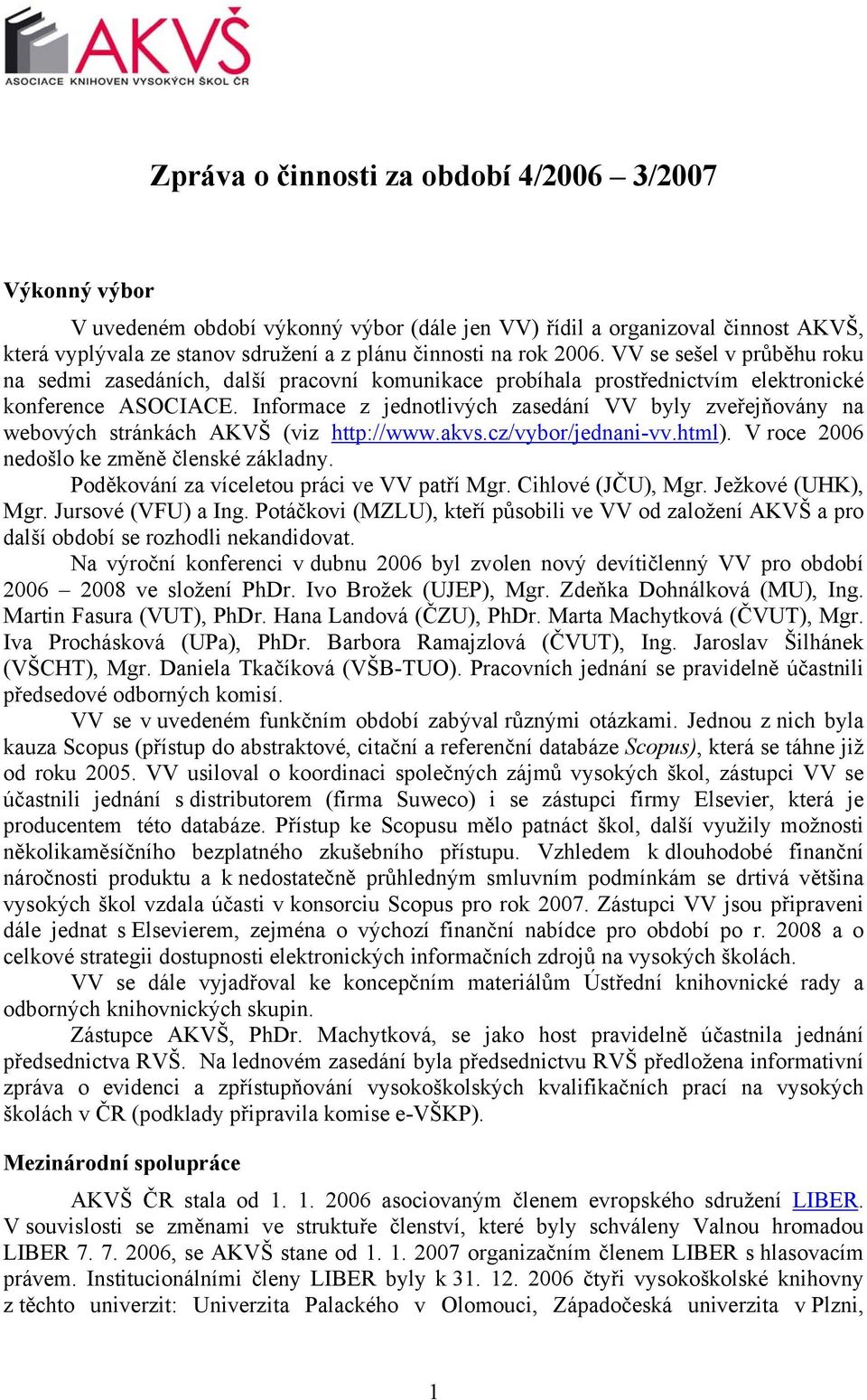 Informace z jednotlivých zasedání VV byly zveřejňovány na webových stránkách AKVŠ (viz http://www.akvs.cz/vybor/jednani-vv.html). V roce 2006 nedošlo ke změně členské základny.