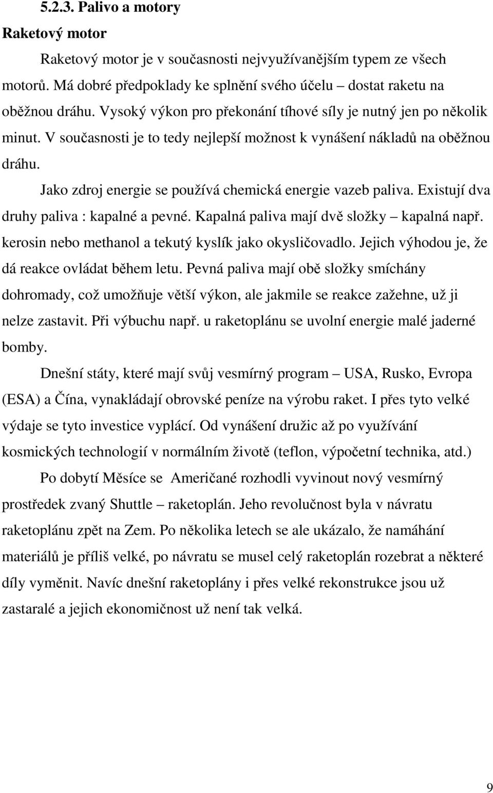 Jako zdroj energie se používá chemická energie vazeb paliva. Existují dva druhy paliva : kapalné a pevné. Kapalná paliva mají dvě složky kapalná např.