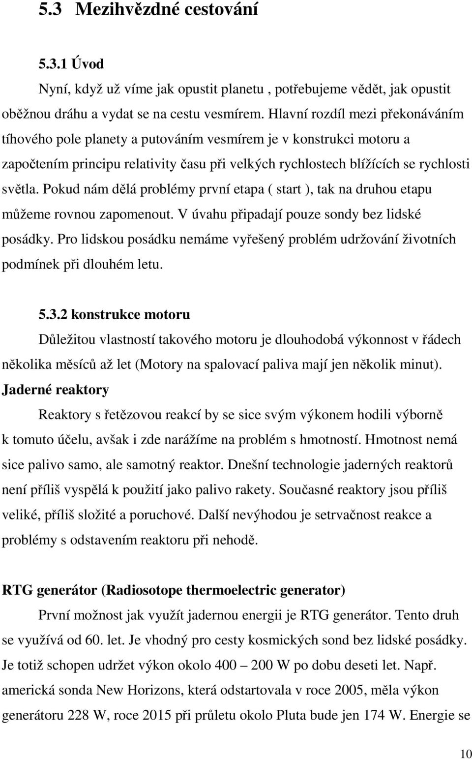 Pokud nám dělá problémy první etapa ( start ), tak na druhou etapu můžeme rovnou zapomenout. V úvahu připadají pouze sondy bez lidské posádky.