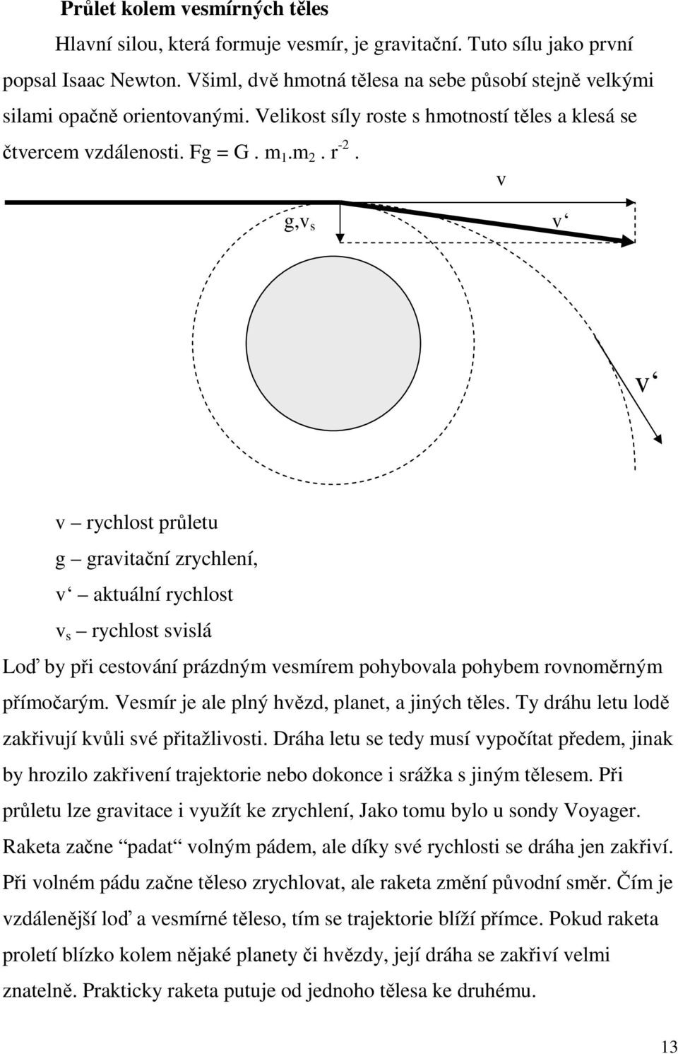 v g,v s v v v rychlost průletu g gravitační zrychlení, v aktuální rychlost v s rychlost svislá Loď by při cestování prázdným vesmírem pohybovala pohybem rovnoměrným přímočarým.