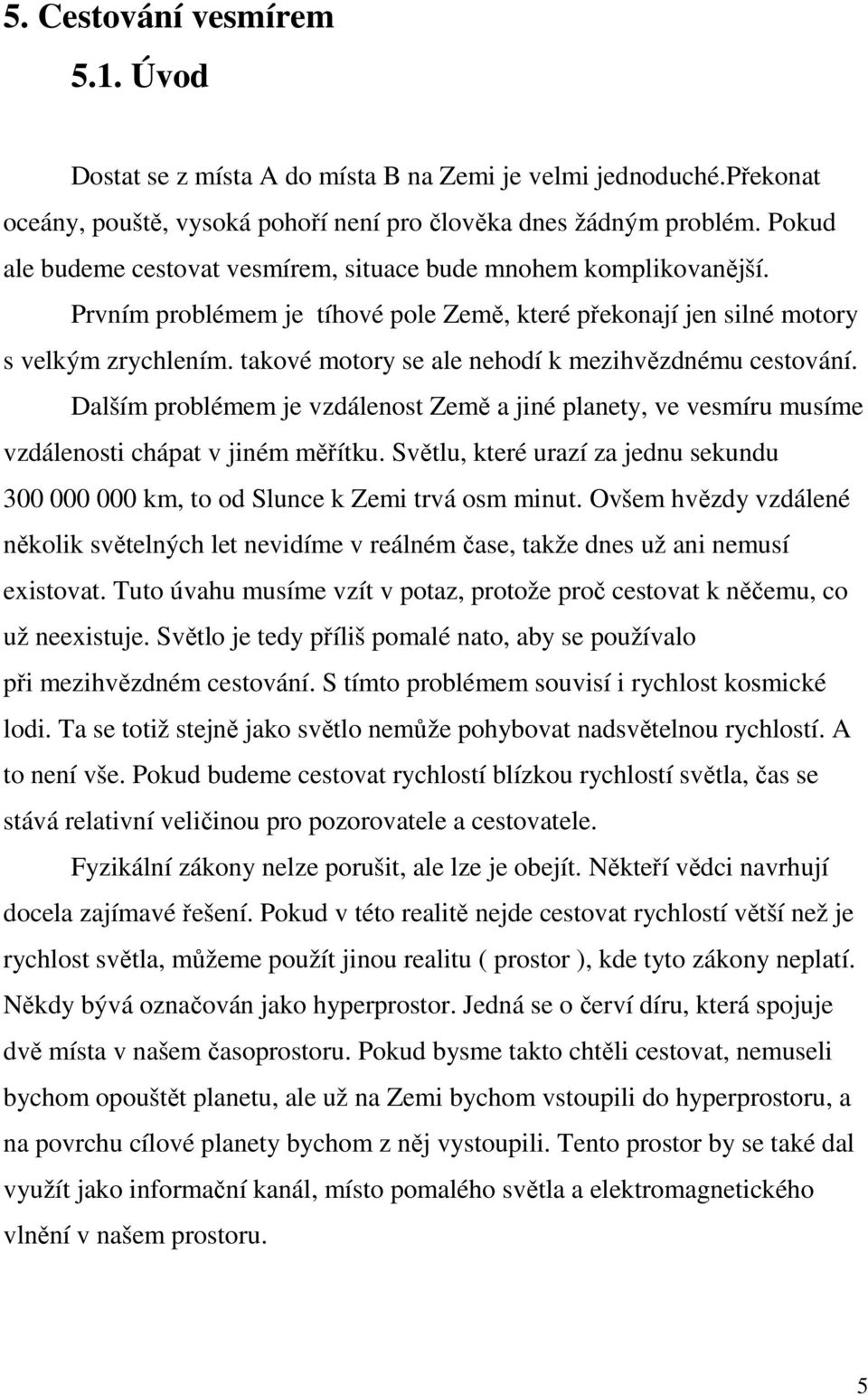 takové motory se ale nehodí k mezihvězdnému cestování. Dalším problémem je vzdálenost Země a jiné planety, ve vesmíru musíme vzdálenosti chápat v jiném měřítku.