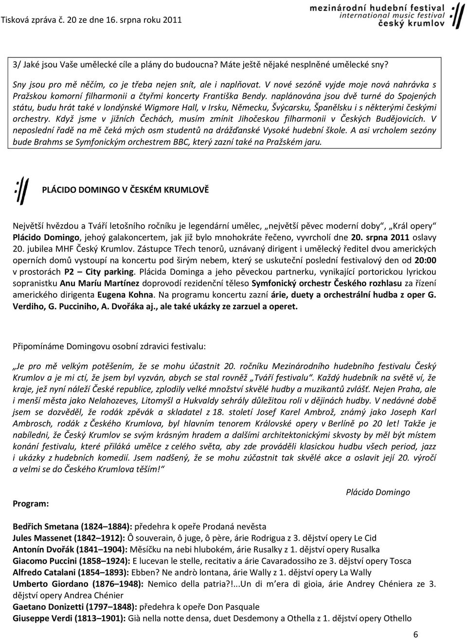 naplánována jsou dvě turné do Spojených státu, budu hrát také v londýnské Wigmore Hall, v Irsku, Německu, Švýcarsku, Španělsku i s některými českými orchestry.